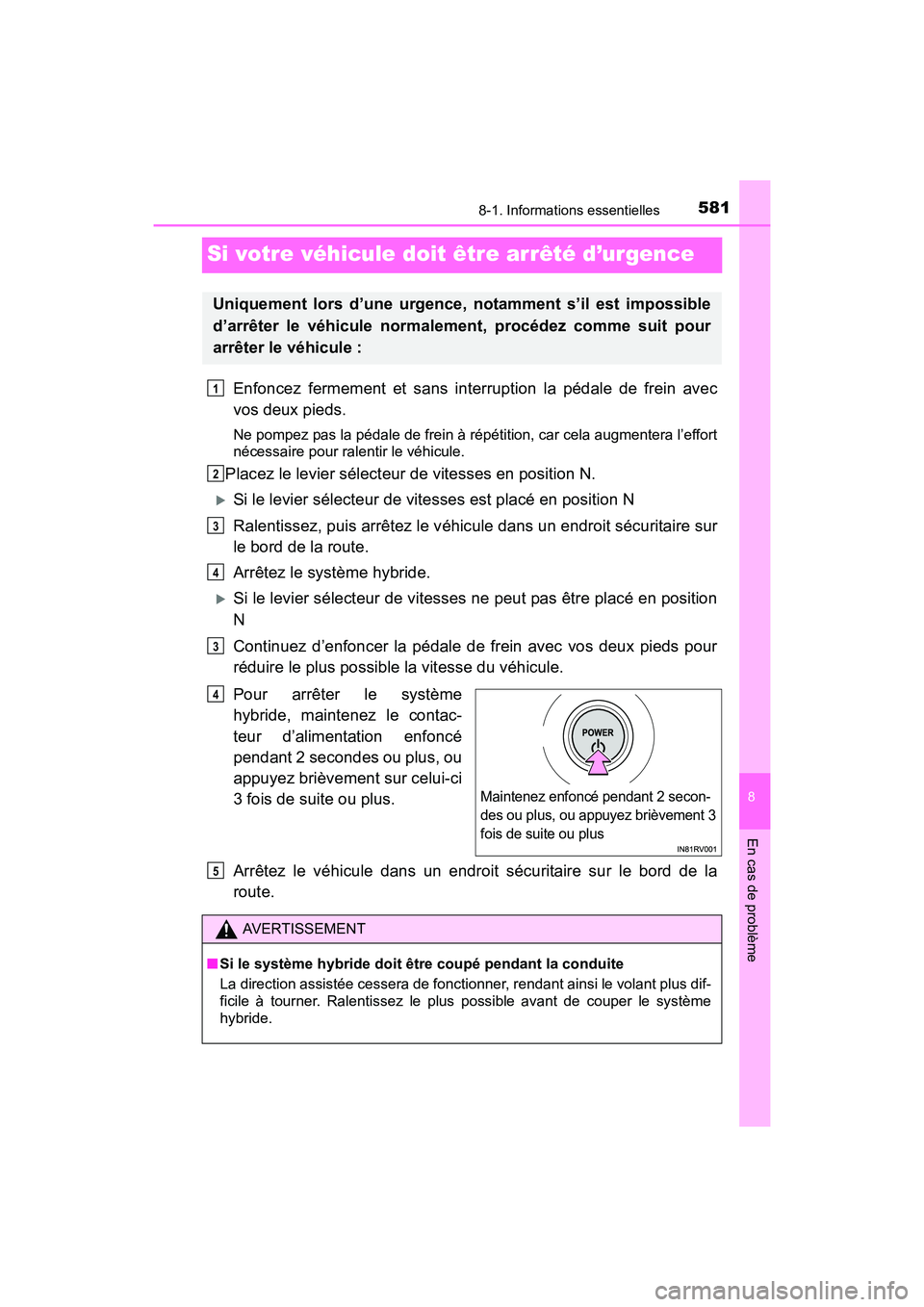TOYOTA RAV4 HYBRID 2017  Manuel du propriétaire (in French) 581
RAV4-HV_OM_OM42B03D_(D)
8-1. Informations essentielles
8
En cas de problème
Si votre véhicule doit être arrêté d’urgence
Enfoncez fermement et sans interruption la pédale de frein avec
vos