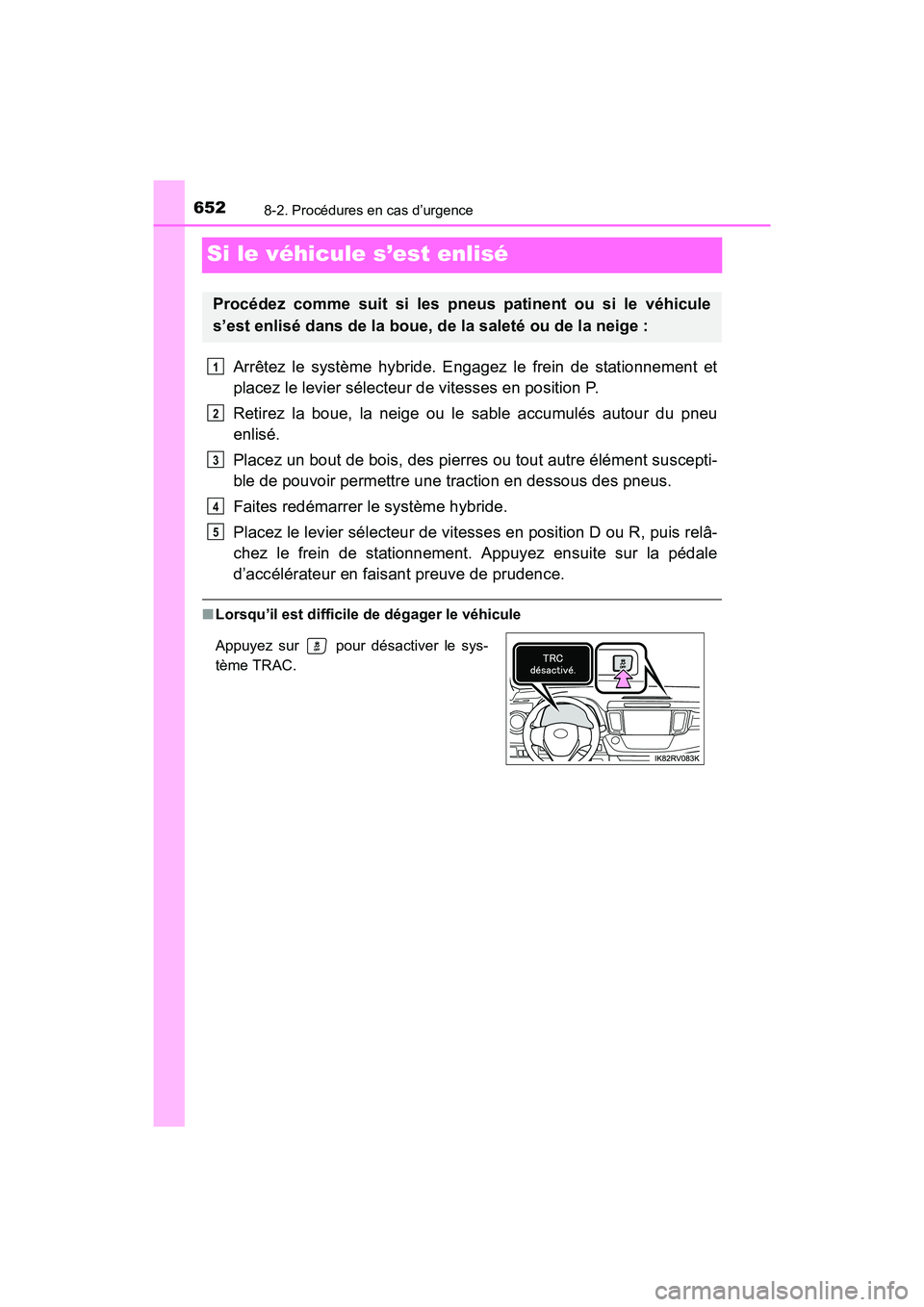 TOYOTA RAV4 HYBRID 2017 Manuel du propriétaire (in French) 652
RAV4-HV_OM_OM42B03D_(D)
8-2. Procédures en cas d’urgence
Si le véhicule s’est enlisé
Arrêtez le système hybride. Engagez le frein de stationnement et
placez le levier sélecteur de vitess TOYOTA RAV4 HYBRID 2017 Manuel du propriétaire (in French) 652
RAV4-HV_OM_OM42B03D_(D)
8-2. Procédures en cas d’urgence
Si le véhicule s’est enlisé
Arrêtez le système hybride. Engagez le frein de stationnement et
placez le levier sélecteur de vitess