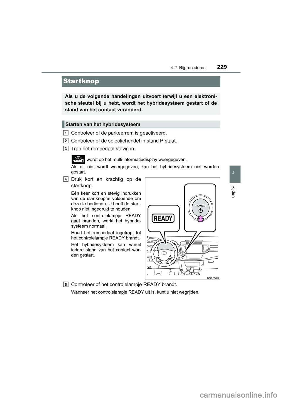 TOYOTA RAV4 HYBRID 2017 Instructieboekje (in Dutch) 229
4
4-2. Rijprocedures
Rijden
RAV4-HV_OM_OM42B04E_(EE)
Startknop
Controleer of de parkeerrem is geactiveerd.
Controleer of de selectiehendel in stand P staat.
Trap het rempedaal stevig in.
wordt op TOYOTA RAV4 HYBRID 2017 Instructieboekje (in Dutch) 229
4
4-2. Rijprocedures
Rijden
RAV4-HV_OM_OM42B04E_(EE)
Startknop
Controleer of de parkeerrem is geactiveerd.
Controleer of de selectiehendel in stand P staat.
Trap het rempedaal stevig in.
wordt op