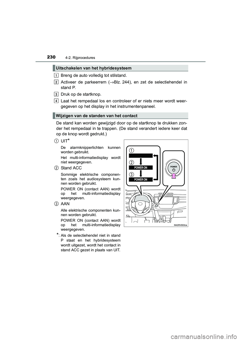 TOYOTA RAV4 HYBRID 2017 Instructieboekje (in Dutch) 2304-2. Rijprocedures
RAV4-HV_OM_OM42B04E_(EE)
Breng de auto volledig tot stilstand.
Activeer de parkeerrem (→Blz. 244), en zet de selectiehendel in
stand P.
Druk op de startknop.
Laat het TOYOTA RAV4 HYBRID 2017 Instructieboekje (in Dutch) 2304-2. Rijprocedures
RAV4-HV_OM_OM42B04E_(EE)
Breng de auto volledig tot stilstand.
Activeer de parkeerrem (→Blz. 244), en zet de selectiehendel in
stand P.
Druk op de startknop.
Laat het