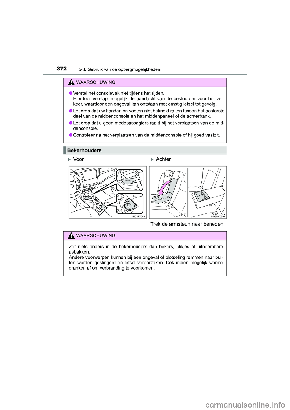 TOYOTA RAV4 HYBRID 2017  Instructieboekje (in Dutch) 372
RAV4-HV_OM_OM42B04E_(EE)
5-3. Gebruik van de opbergmogelijkheden
WAARSCHUWING
●Verstel het consolevak niet tijdens het rijden.
Hierdoor  verslapt  mogelijk  de  aandacht  van  de  bestuurder  vo