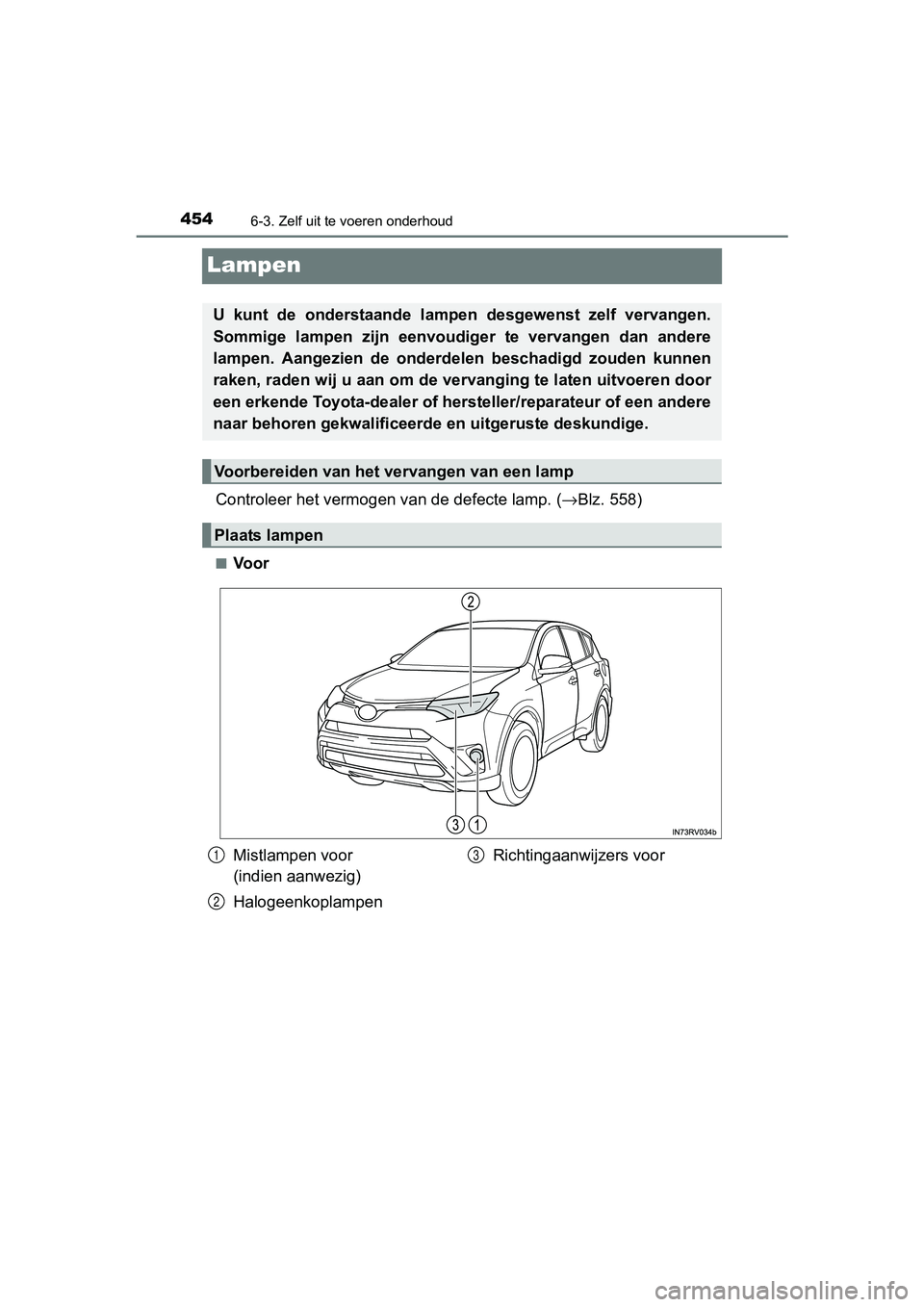 TOYOTA RAV4 HYBRID 2017  Instructieboekje (in Dutch) 4546-3. Zelf uit te voeren onderhoud
RAV4-HV_OM_OM42B04E_(EE)
Lampen
Controleer het vermogen van de defecte lamp. (→Blz. 558)
■Voor
U  kunt  de  onderstaande  lampen  desgewenst  zelf  vervangen.
