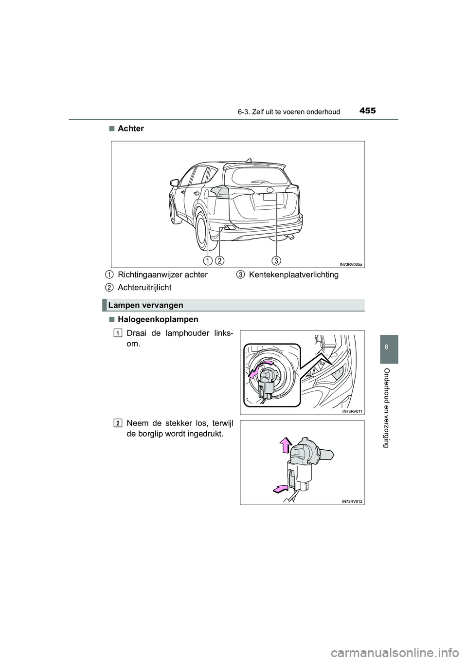TOYOTA RAV4 HYBRID 2017  Instructieboekje (in Dutch) 4556-3. Zelf uit te voeren onderhoud
RAV4-HV_OM_OM42B04E_(EE)
6
Onderhoud en verzorging
■Achter
■Halogeenkoplampen
Draai  de  lamphouder  links-
om.
Neem  de  stekker  los,  terwijl
de borglip wor