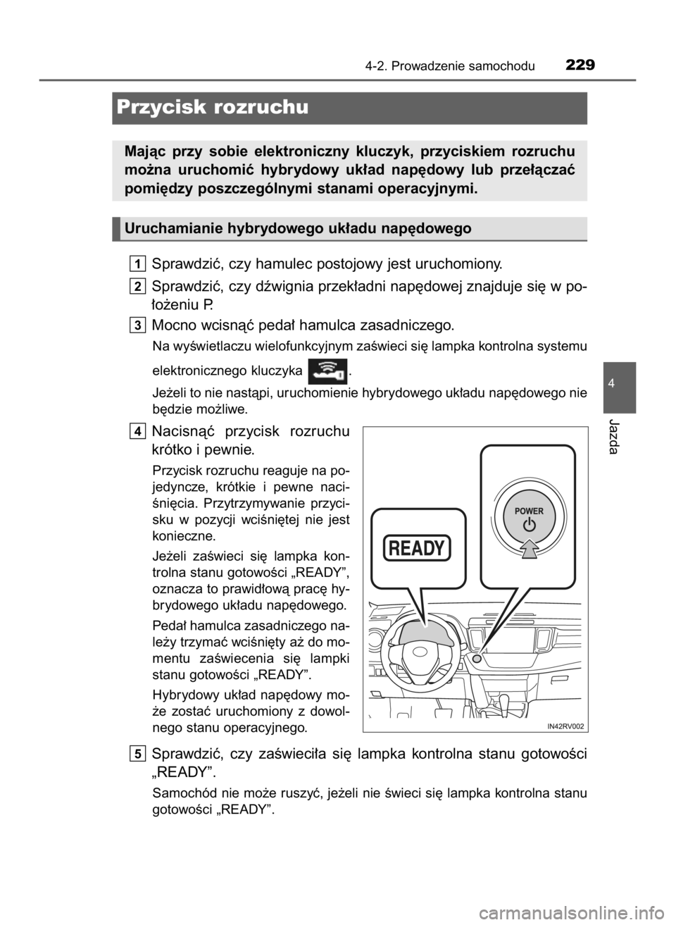 TOYOTA RAV4 HYBRID 2017  Instrukcja obsługi (in Polish) Sprawdziç, czy hamulec postojowy jest uruchomiony.
Sprawdziç, czy dêwignia przek∏adni nap´dowej znajduje si´ w po-
∏o˝eniu P.
Mocno wcisnàç peda∏ hamulca zasadniczego.
Na wyÊwietlaczu w