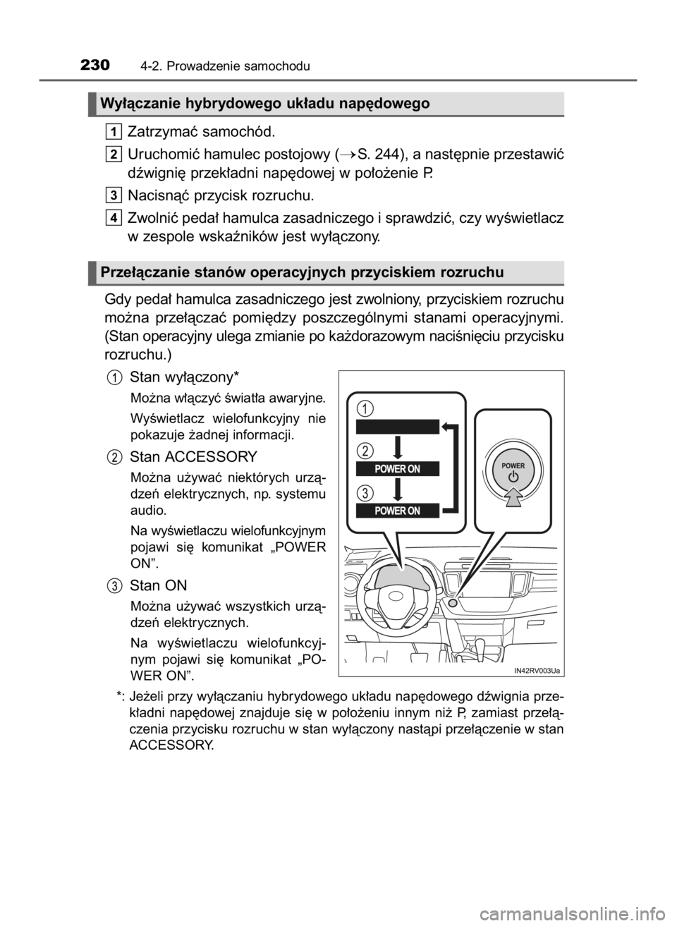 TOYOTA RAV4 HYBRID 2017  Instrukcja obsługi (in Polish) Zatrzymaç samochód.
Uruchomiç hamulec postojowy (
S. 244), a nast´pnie przestawiç
dêwigni´ przek∏adni nap´dowej w po∏o˝enie P.
Nacisnàç przycisk rozruchu.
Zwolniç peda∏ hamulca zasa