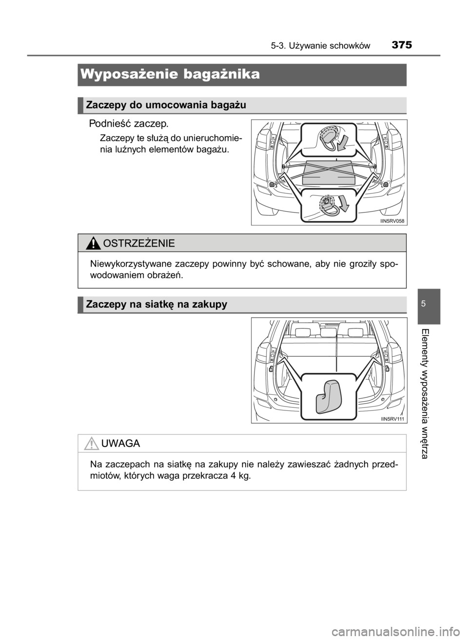 TOYOTA RAV4 HYBRID 2017  Instrukcja obsługi (in Polish) PodnieÊç zaczep.
Zaczepy te s∏u˝à do unieruchomie-
nia luênych elementów baga˝u.
5-3. U˝ywanie schowków375
5
Elementy wyposa˝enia wn´trza
Wyposa˝enie baga˝nika 
Zaczepy do umocowania ba