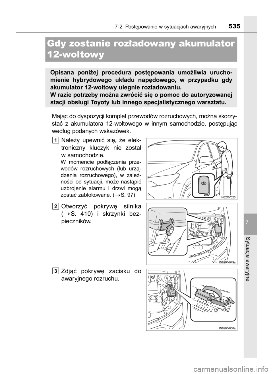 TOYOTA RAV4 HYBRID 2017  Instrukcja obsługi (in Polish) Majàc do dyspozycji komplet przewodów rozruchowych, mo˝na skorzy-
staç  z akumulatora  12-woltowego  w innym  samochodzie,  post´pujàc
wed∏ug podanych wskazówek.
Nale˝y  upewniç  si´,  ˝e