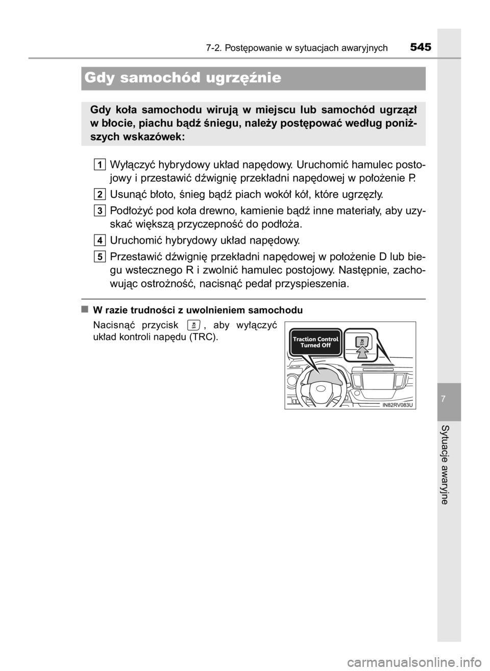 TOYOTA RAV4 HYBRID 2017  Instrukcja obsługi (in Polish) Wy∏àczyç hybrydowy uk∏ad nap´dowy. Uruchomiç hamulec posto-
jowy i przestawiç dêwigni´ przek∏adni nap´dowej w po∏o˝enie P.
Usunàç b∏oto, Ênieg bàdê piach wokó∏ kó∏, któr