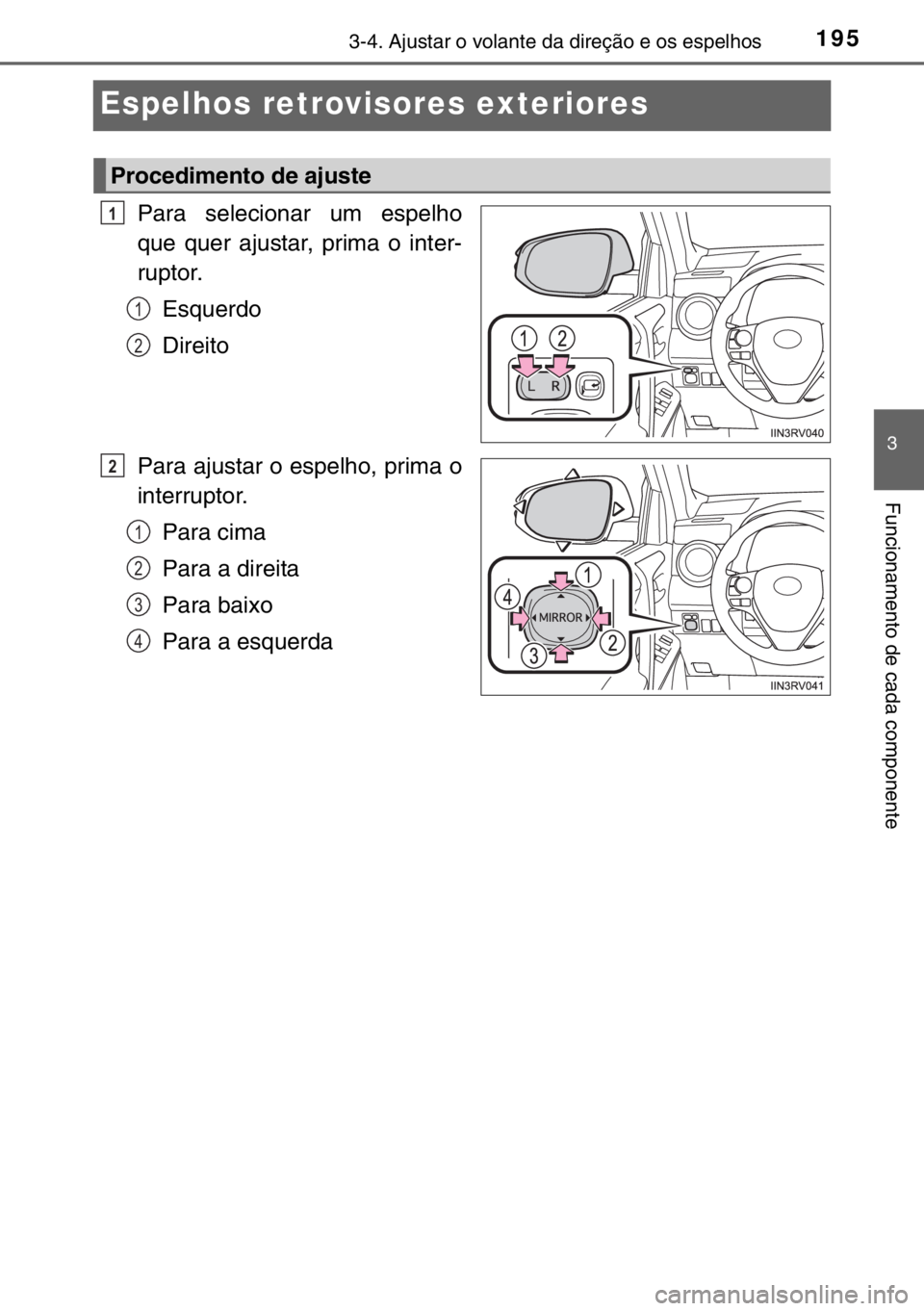 TOYOTA RAV4 HYBRID 2017  Manual de utilização (in Portuguese) 195
3
3-4. Ajustar o volante da direção e os espelhos
Funcionamento de cada componente
Espelhos retrovisores exteriores
Para selecionar um espelho
que quer ajustar, prima o inter-
ruptor.
Esquerdo
D