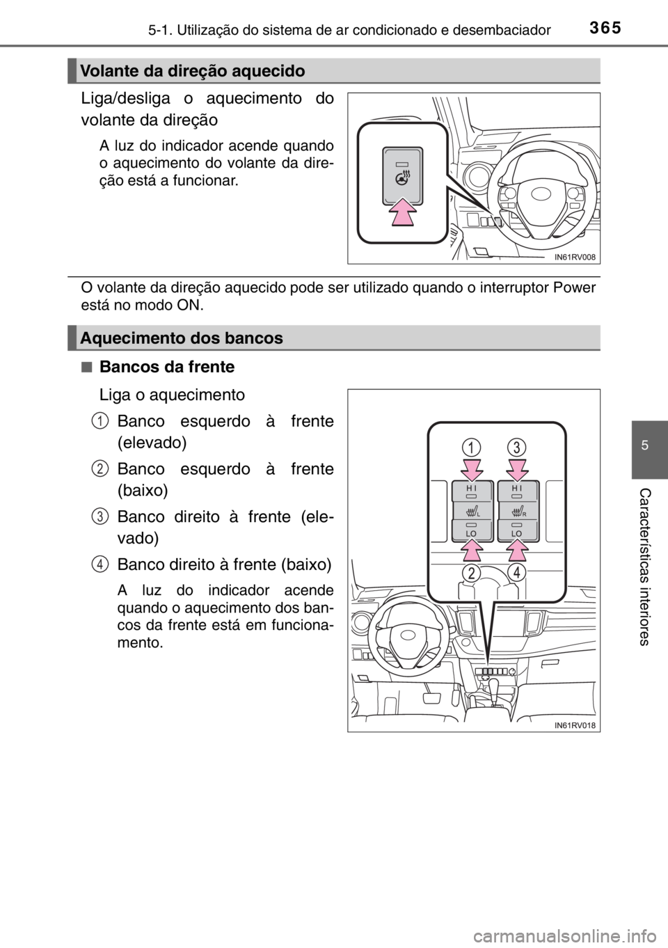 TOYOTA RAV4 HYBRID 2017  Manual de utilização (in Portuguese) 3655-1. Utilização do sistema de ar condicionado e desembaciador
5
Características interiores
Liga/desliga o aquecimento do
volante da direção
A luz do indicador acende quando
o aquecimento do vo