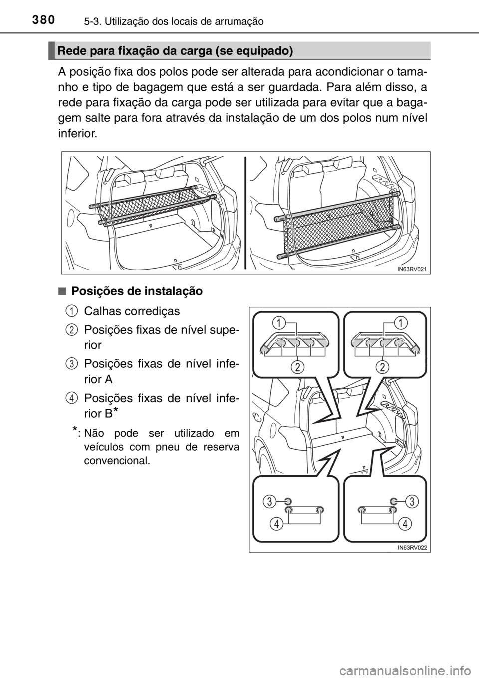 TOYOTA RAV4 HYBRID 2017 Manual de utilização (in Portuguese) 3805-3. Utilização dos locais de arrumação
A posição fixa dos polos pode ser alterada para acondicionar o tama-
nho e tipo de bagagem que está a ser guardada. Para além disso, a
rede para fixa TOYOTA RAV4 HYBRID 2017 Manual de utilização (in Portuguese) 3805-3. Utilização dos locais de arrumação
A posição fixa dos polos pode ser alterada para acondicionar o tama-
nho e tipo de bagagem que está a ser guardada. Para além disso, a
rede para fixa