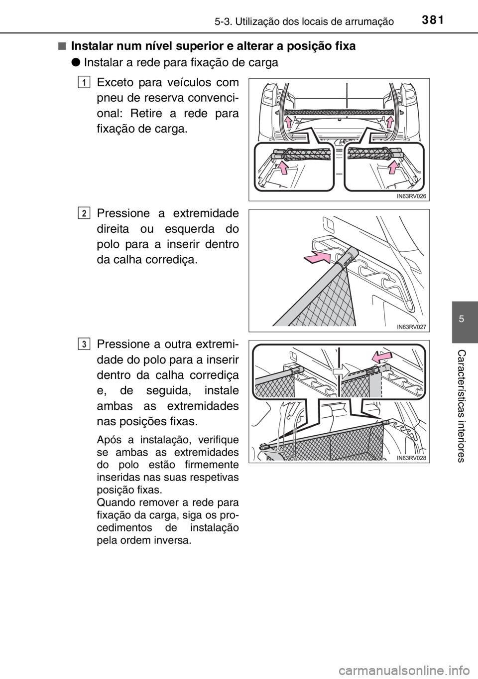 TOYOTA RAV4 HYBRID 2017 Manual de utilização (in Portuguese) 3815-3. Utilização dos locais de arrumação
5
Características interiores
■Instalar num nível superior e alterar a posição fixa
●Instalar a rede para fixação de carga
Exceto para veículos TOYOTA RAV4 HYBRID 2017 Manual de utilização (in Portuguese) 3815-3. Utilização dos locais de arrumação
5
Características interiores
■Instalar num nível superior e alterar a posição fixa
●Instalar a rede para fixação de carga
Exceto para veículos