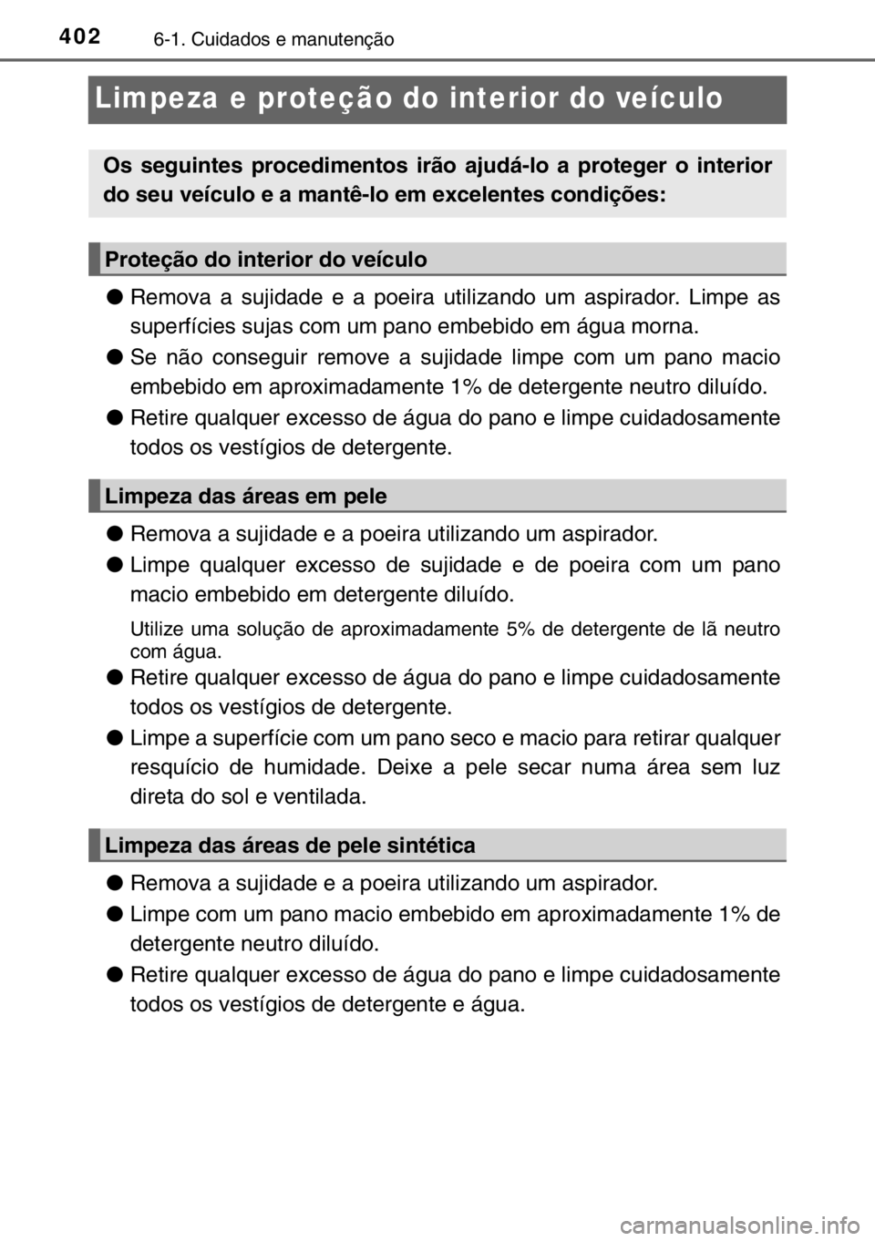 TOYOTA RAV4 HYBRID 2017 Manual de utilização (in Portuguese) 4026-1. Cuidados e manutenção
Limpeza e proteção do interior do veículo
●Remova a sujidade e a poeira utilizando um aspirador. Limpe as
superfícies sujas com um pano embebido em água morna.
TOYOTA RAV4 HYBRID 2017 Manual de utilização (in Portuguese) 4026-1. Cuidados e manutenção
Limpeza e proteção do interior do veículo
●Remova a sujidade e a poeira utilizando um aspirador. Limpe as
superfícies sujas com um pano embebido em água morna.