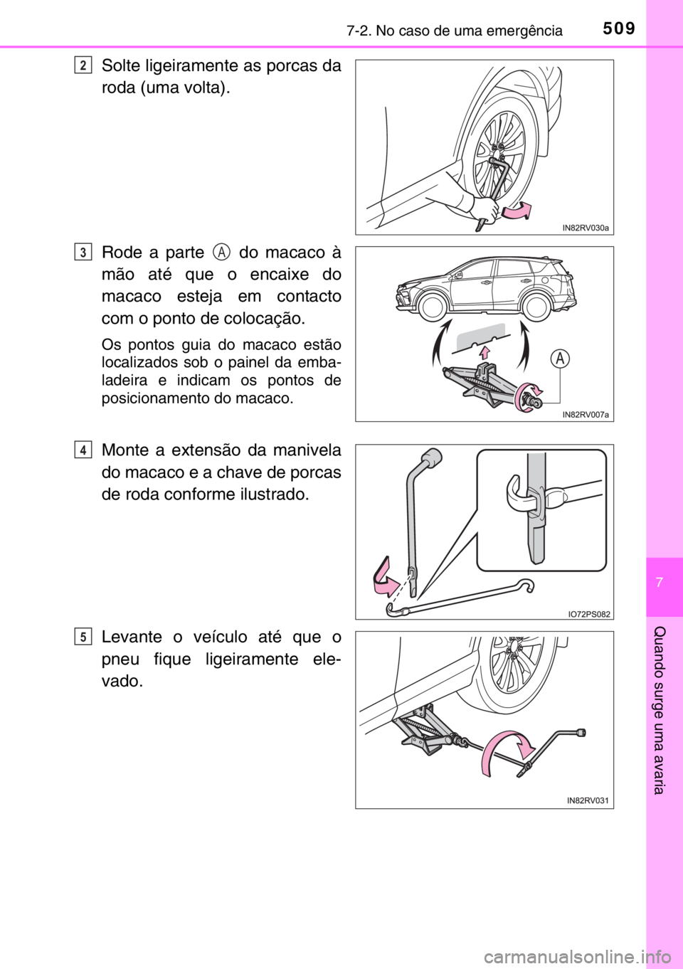 TOYOTA RAV4 HYBRID 2017 Manual de utilização (in Portuguese) 5097-2. No caso de uma emergência
7
Quando surge uma avaria
Solte ligeiramente as porcas da
roda (uma volta).
Rode a parte do macaco à
mão até que o encaixe do
macaco esteja em contacto
com o po TOYOTA RAV4 HYBRID 2017 Manual de utilização (in Portuguese) 5097-2. No caso de uma emergência
7
Quando surge uma avaria
Solte ligeiramente as porcas da
roda (uma volta).
Rode a parte do macaco à
mão até que o encaixe do
macaco esteja em contacto
com o po