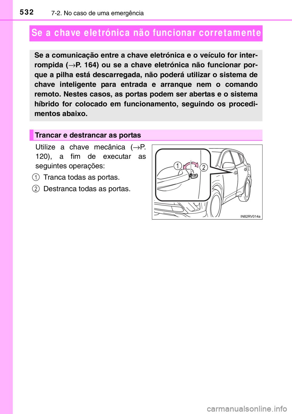 TOYOTA RAV4 HYBRID 2017 Manual de utilização (in Portuguese) 5327-2. No caso de uma emergência
Se a chave eletrónica não funcionar corretamente
Utilize a chave mecânica (→P.
120), a fim de executar as
seguintes operações:
Tranca todas as portas.
Destran TOYOTA RAV4 HYBRID 2017 Manual de utilização (in Portuguese) 5327-2. No caso de uma emergência
Se a chave eletrónica não funcionar corretamente
Utilize a chave mecânica (→P.
120), a fim de executar as
seguintes operações:
Tranca todas as portas.
Destran