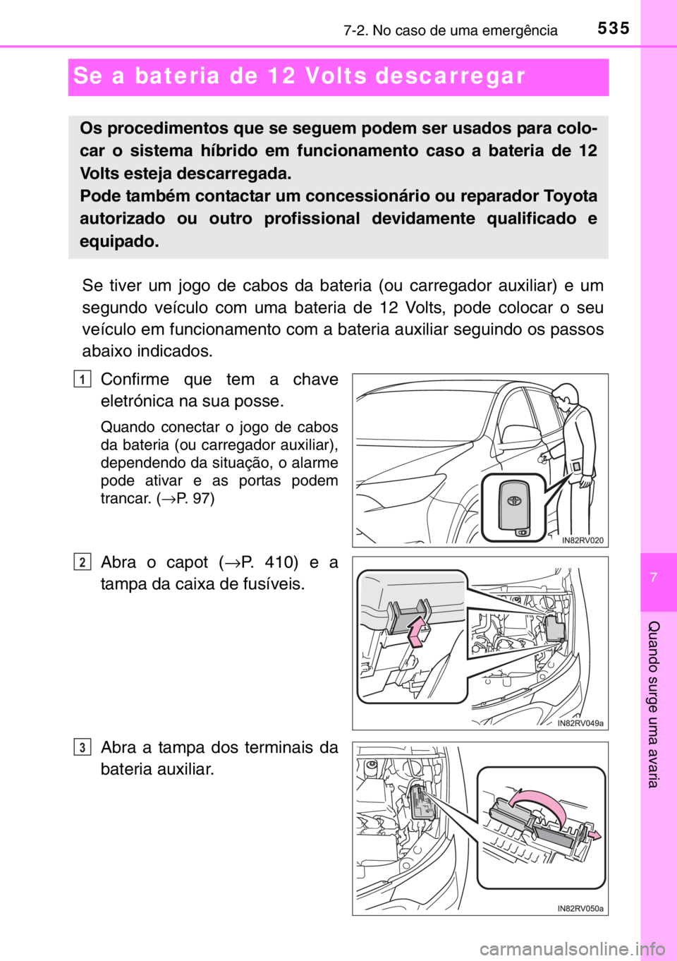 TOYOTA RAV4 HYBRID 2017 Manual de utilização (in Portuguese) 5357-2. No caso de uma emergência
7
Quando surge uma avaria
Se a bateria de 12 Volts descarregar
Se tiver um jogo de cabos da bateria (ou carregador auxiliar) e um
segundo veículo com uma bateria de TOYOTA RAV4 HYBRID 2017 Manual de utilização (in Portuguese) 5357-2. No caso de uma emergência
7
Quando surge uma avaria
Se a bateria de 12 Volts descarregar
Se tiver um jogo de cabos da bateria (ou carregador auxiliar) e um
segundo veículo com uma bateria de