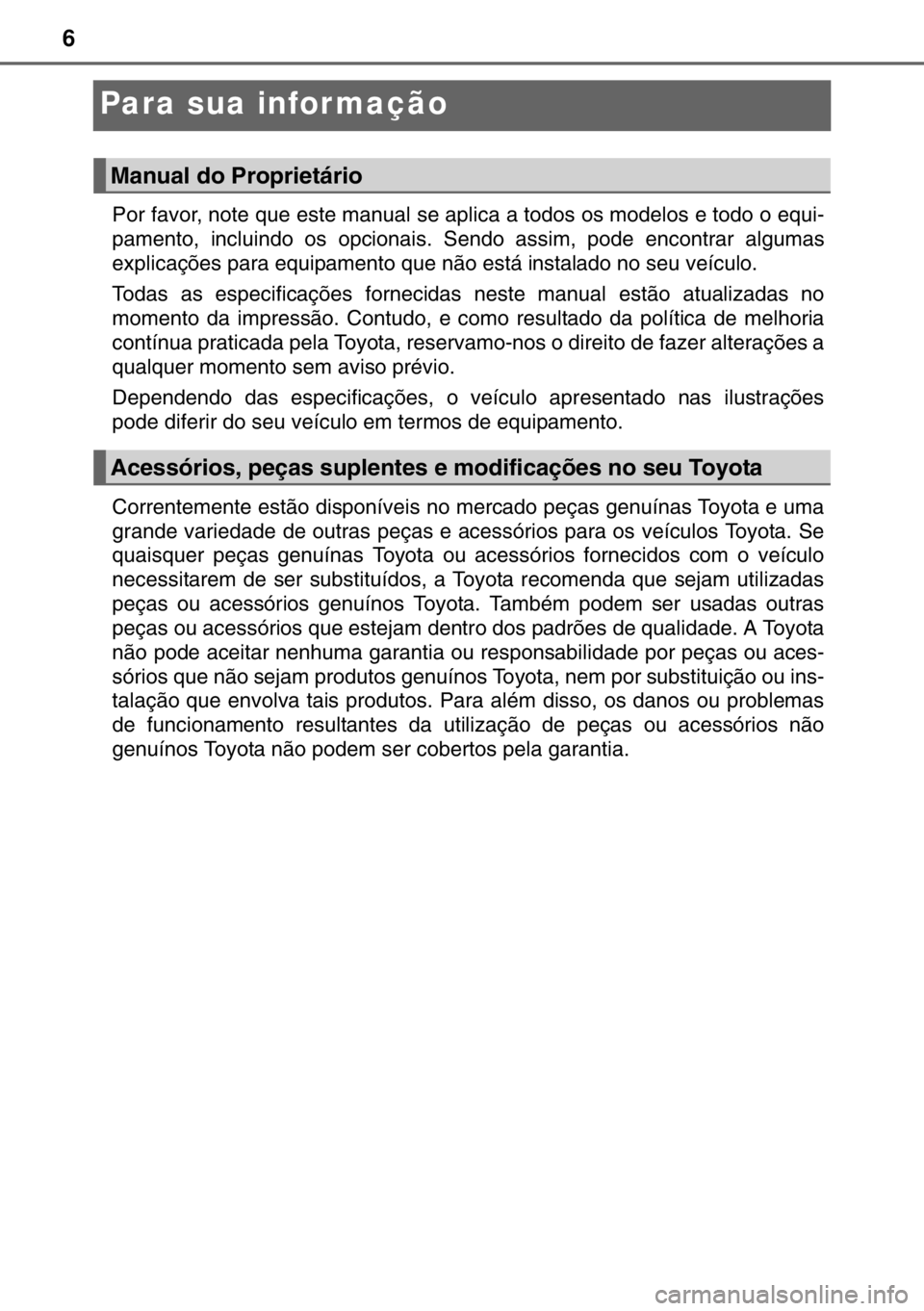 TOYOTA RAV4 HYBRID 2017  Manual de utilização (in Portuguese) 6
Para sua infor mação
Por favor, note que este manual se aplica a todos os modelos e todo o equi-
pamento, incluindo os opcionais. Sendo assim, pode encontrar algumas
explicações para equipamento