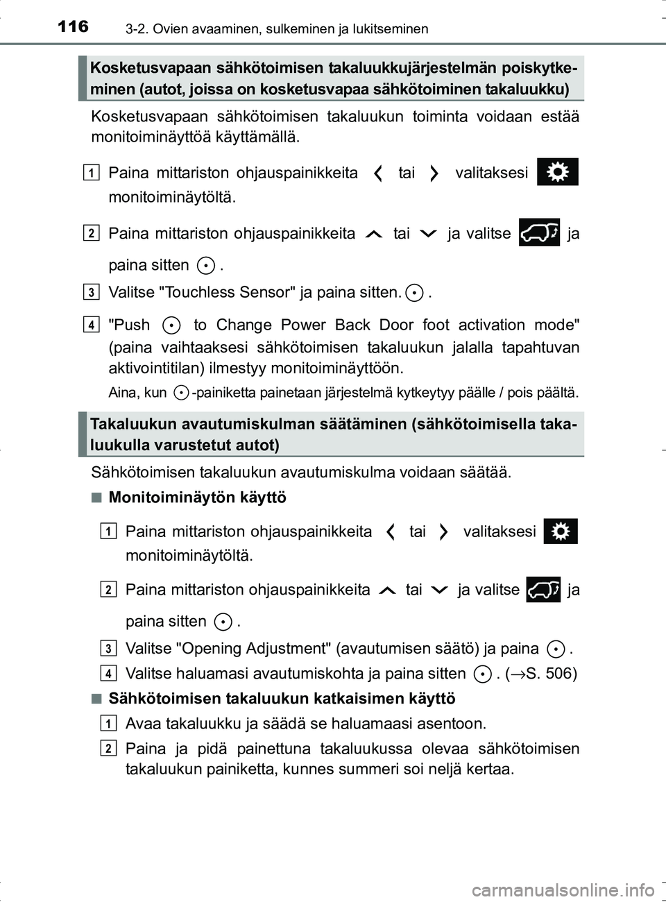 TOYOTA RAV4 HYBRID 2017  Omistajan Käsikirja (in Finnish) 1163-2. Ovien avaaminen, sulkeminen ja lukitseminen
OM42B04FI
Kosketusvapaan sähkötoimisen takaluukun toiminta voidaan estää
monitoiminäyttöä käyttämällä.Paina mittariston ohjauspainikkeita