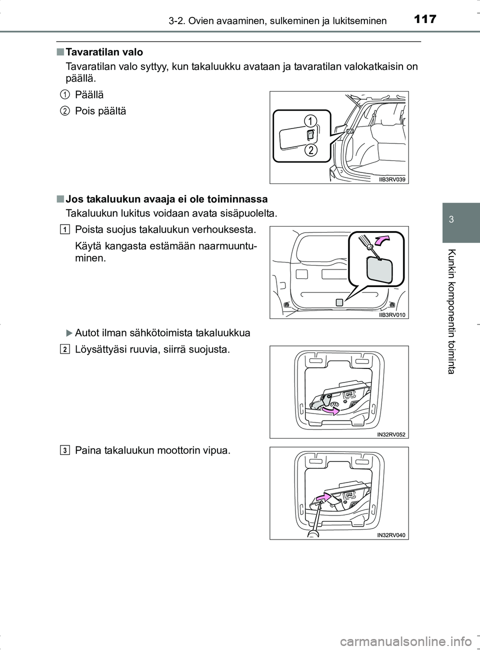 TOYOTA RAV4 HYBRID 2017  Omistajan Käsikirja (in Finnish) 1173-2. Ovien avaaminen, sulkeminen ja lukitseminen
3
Kunkin komponentin toiminta
OM42B04FI
■Tavaratilan valo
Tavaratilan valo syttyy, kun takaluukku avataan ja tavaratilan valokatkaisin on
pääll