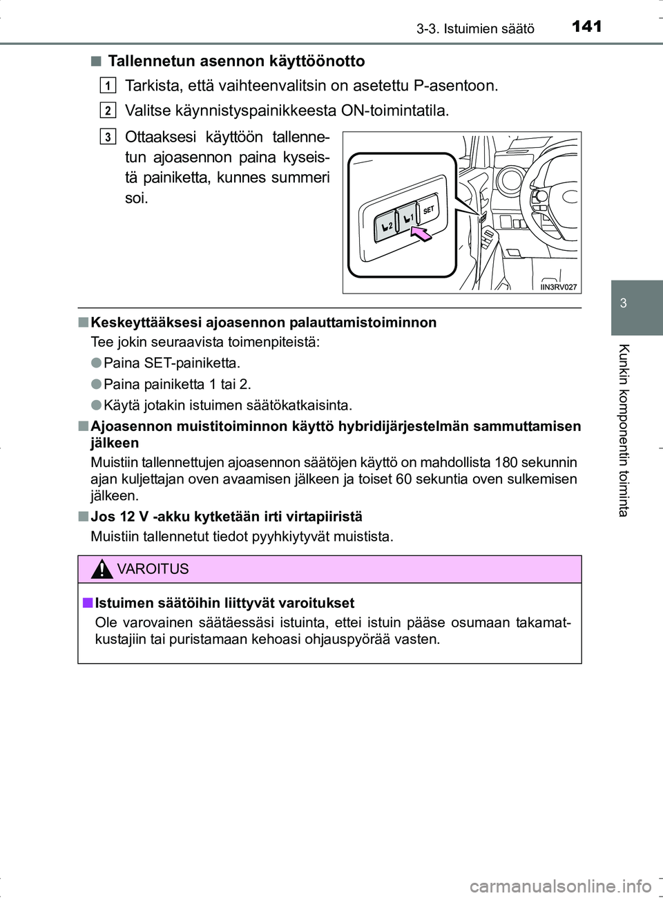 TOYOTA RAV4 HYBRID 2017  Omistajan Käsikirja (in Finnish) 1413-3. Istuimien säätö
3
Kunkin komponentin toiminta
OM42B04FI■
Tallennetun asennon käyttöönotto
Tarkista, että vaihteenvalit sin on asetettu P-asentoon.
Valitse käynnistyspainikkeesta ON-t