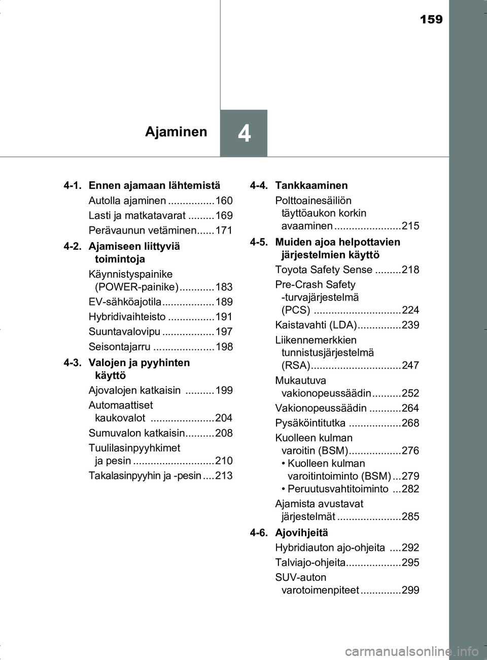 TOYOTA RAV4 HYBRID 2017 Omistajan Käsikirja (in Finnish) 159
4Ajaminen
OM42B04FI4-1. Ennen ajamaan lähtemistä
Autolla ajaminen ................ 160
Lasti ja matkatavarat ......... 169
Perävaunun vetäminen...... 171
4-2. Ajamiseen liittyviä toimintoja
TOYOTA RAV4 HYBRID 2017 Omistajan Käsikirja (in Finnish) 159
4Ajaminen
OM42B04FI4-1. Ennen ajamaan lähtemistä
Autolla ajaminen ................ 160
Lasti ja matkatavarat ......... 169
Perävaunun vetäminen...... 171
4-2. Ajamiseen liittyviä toimintoja