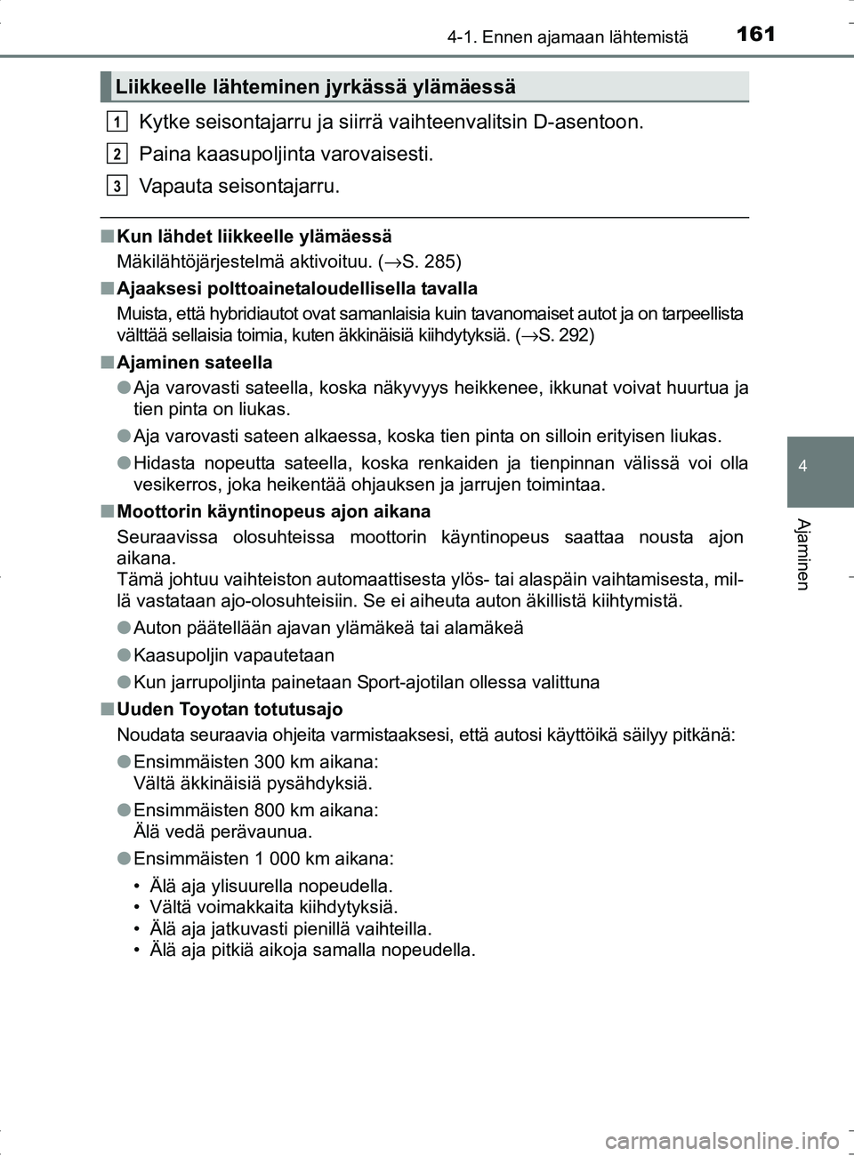 TOYOTA RAV4 HYBRID 2017 Omistajan Käsikirja (in Finnish) 1614-1. Ennen ajamaan lähtemistä
4
Ajaminen
OM42B04FI
Kytke seisontajarru ja siirrä vaihteenvalitsin D-asentoon.
Paina kaasupoljinta varovaisesti.
Vapauta seisontajarru.
■ Kun lähdet liikkeelle TOYOTA RAV4 HYBRID 2017 Omistajan Käsikirja (in Finnish) 1614-1. Ennen ajamaan lähtemistä
4
Ajaminen
OM42B04FI
Kytke seisontajarru ja siirrä vaihteenvalitsin D-asentoon.
Paina kaasupoljinta varovaisesti.
Vapauta seisontajarru.
■ Kun lähdet liikkeelle