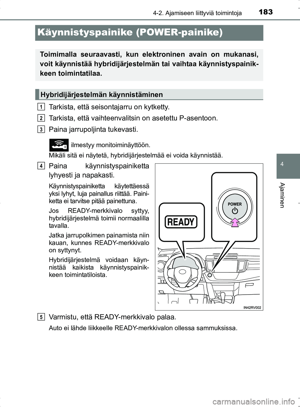 TOYOTA RAV4 HYBRID 2017 Omistajan Käsikirja (in Finnish) 183
4
4-2. Ajamiseen liittyviä toimintoja
Ajaminen
OM42B04FI
Käynnistyspainike (POWER-painike)
Tarkista, että seisontajarru on kytketty.
Tarkista, että vaihteenvalitsin on asetettu P-asentoon.
Pai TOYOTA RAV4 HYBRID 2017 Omistajan Käsikirja (in Finnish) 183
4
4-2. Ajamiseen liittyviä toimintoja
Ajaminen
OM42B04FI
Käynnistyspainike (POWER-painike)
Tarkista, että seisontajarru on kytketty.
Tarkista, että vaihteenvalitsin on asetettu P-asentoon.
Pai