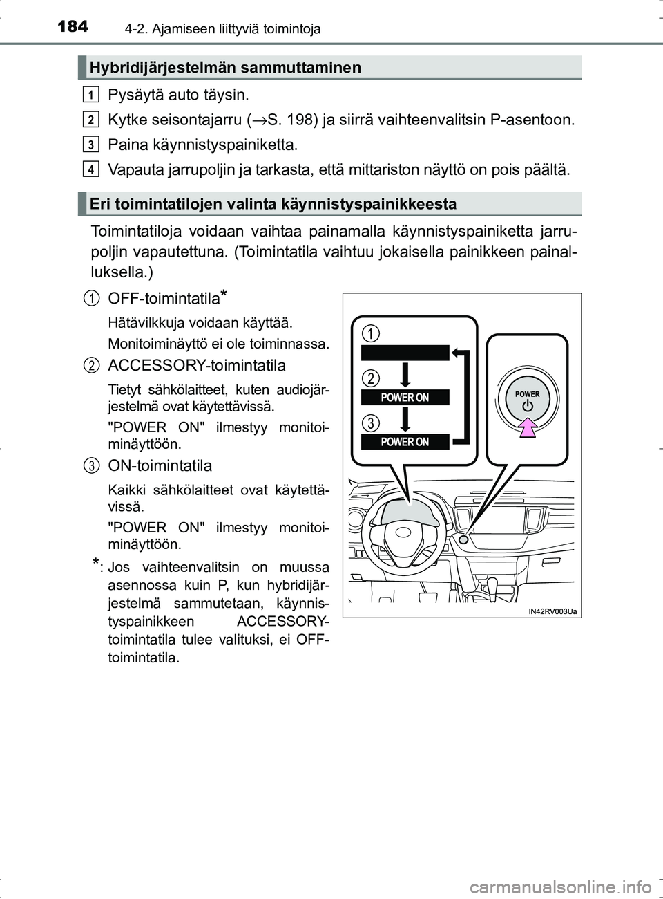 TOYOTA RAV4 HYBRID 2017 Omistajan Käsikirja (in Finnish) 1844-2. Ajamiseen liittyviä toimintoja
OM42B04FI
Pysäytä auto täysin.
Kytke seisontajarru (→S. 198) ja siirrä vaihteenvalitsin P-asentoon.
Paina käynnistyspainiketta.
Vapauta jarrupoljin ja ta TOYOTA RAV4 HYBRID 2017 Omistajan Käsikirja (in Finnish) 1844-2. Ajamiseen liittyviä toimintoja
OM42B04FI
Pysäytä auto täysin.
Kytke seisontajarru (→S. 198) ja siirrä vaihteenvalitsin P-asentoon.
Paina käynnistyspainiketta.
Vapauta jarrupoljin ja ta