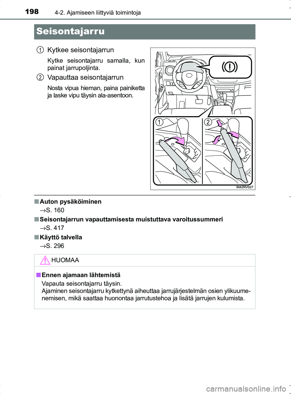 TOYOTA RAV4 HYBRID 2017  Omistajan Käsikirja (in Finnish) 1984-2. Ajamiseen liittyviä toimintoja
OM42B04FI
Seisontajarru
Kytkee seisontajarrun
Kytke seisontajarru samalla, kun
painat jarrupoljinta.
Vapauttaa seisontajarrun
Nosta vipua hieman, paina painiket