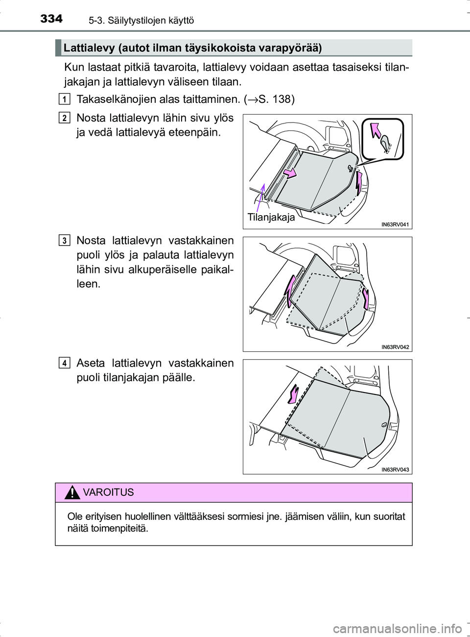 TOYOTA RAV4 HYBRID 2017  Omistajan Käsikirja (in Finnish) 334
OM42B04FI
5-3. Säilytystilojen käyttö
Kun lastaat pitkiä tavaroita, lattialevy voidaan asettaa tasaiseksi tilan-
jakajan ja lattialevyn väliseen tilaan.
Takaselkänojien alas taittaminen. ( 