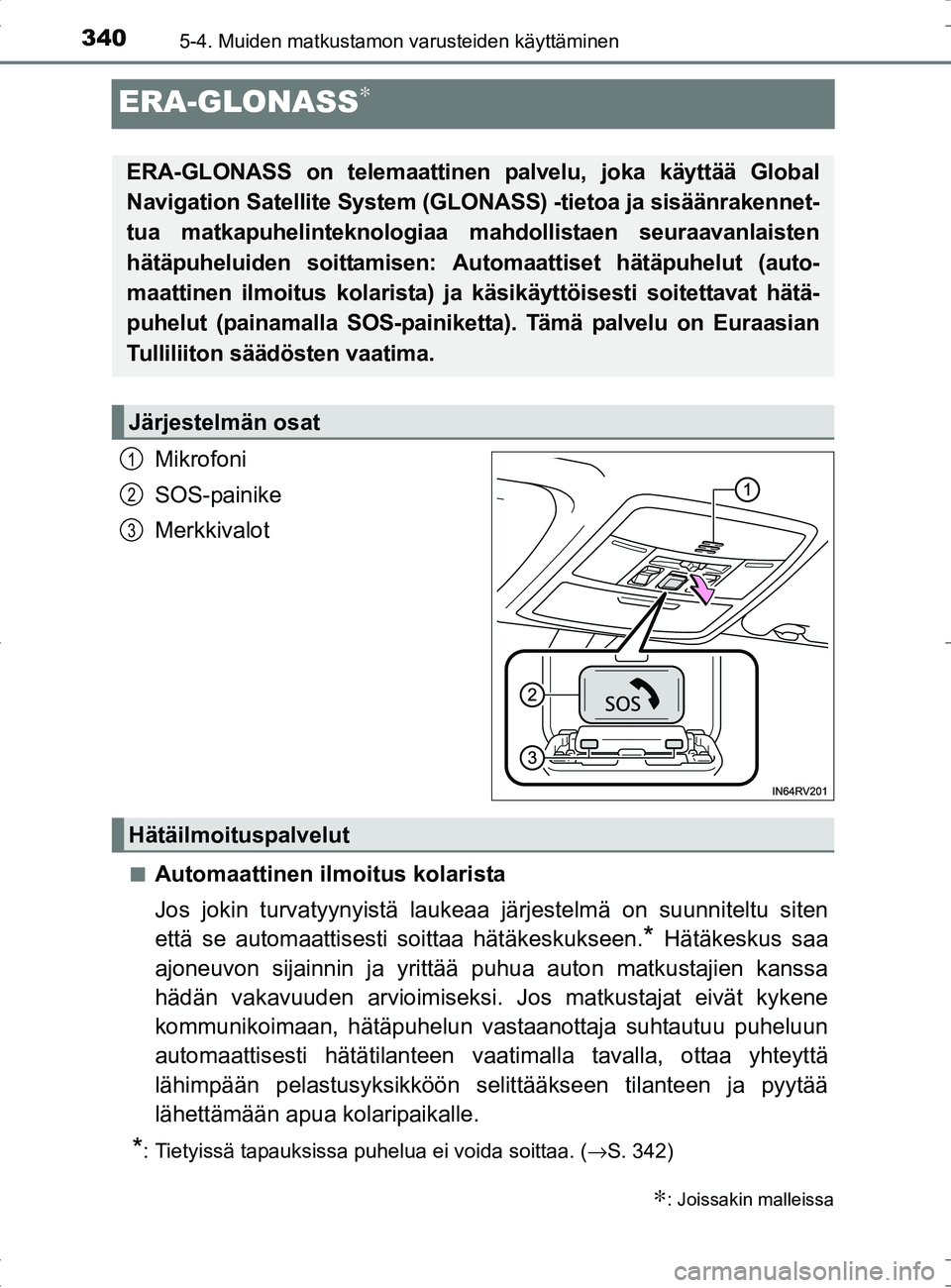 TOYOTA RAV4 HYBRID 2017 Omistajan Käsikirja (in Finnish) 3405-4. Muiden matkustamon varusteiden käyttäminen
OM42B04FI
ERA-GLONASS∗
Mikrofoni
SOS-painike
Merkkivalot
■Automaattinen ilmoitus kolarista
Jos jokin turvatyynyistä laukeaa järjestelmä on s TOYOTA RAV4 HYBRID 2017 Omistajan Käsikirja (in Finnish) 3405-4. Muiden matkustamon varusteiden käyttäminen
OM42B04FI
ERA-GLONASS∗
Mikrofoni
SOS-painike
Merkkivalot
■Automaattinen ilmoitus kolarista
Jos jokin turvatyynyistä laukeaa järjestelmä on s
