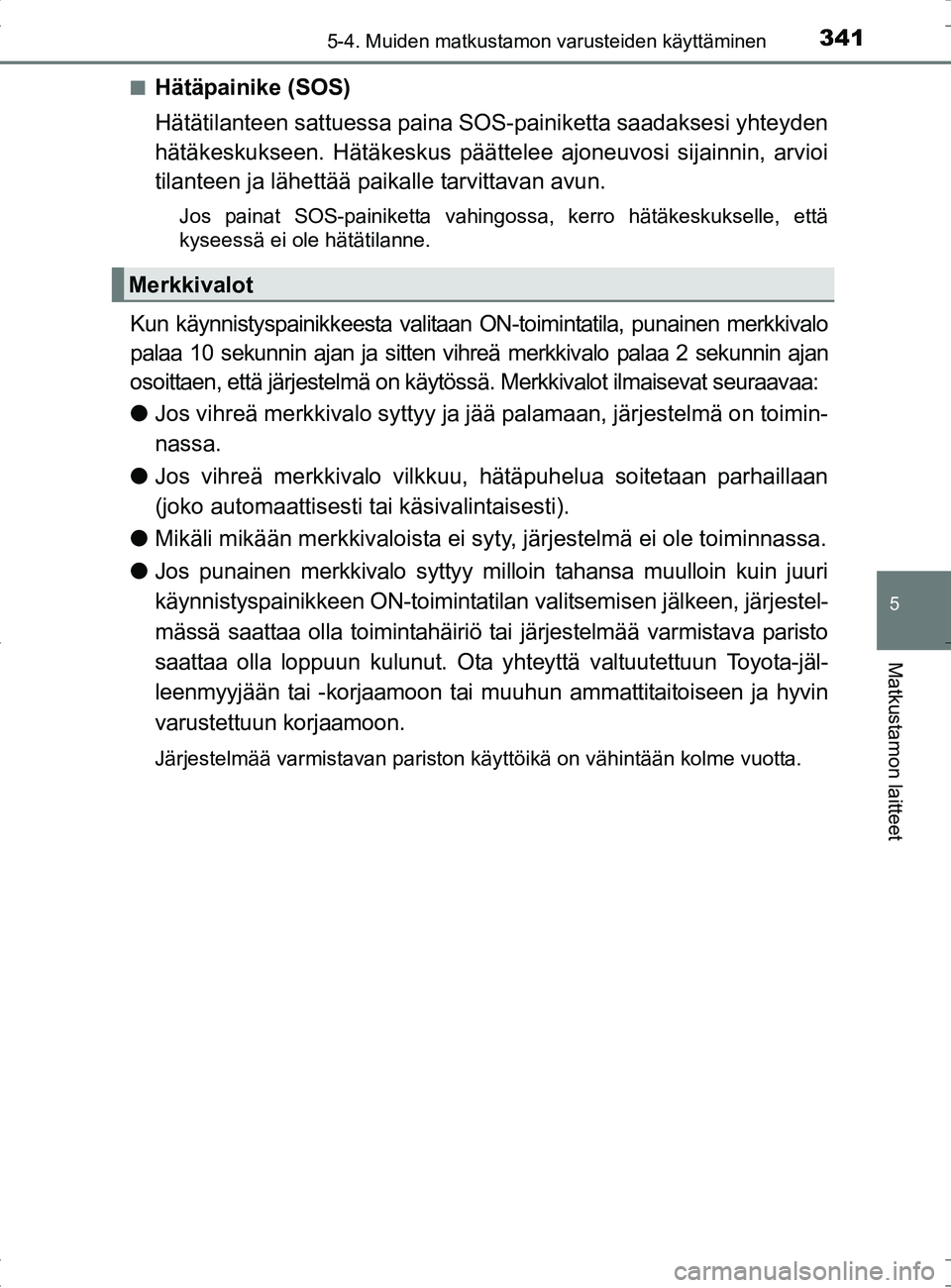 TOYOTA RAV4 HYBRID 2017  Omistajan Käsikirja (in Finnish) 3415-4. Muiden matkustamon varusteiden käyttäminen
OM42B04FI
5
Matkustamon laitteet
■Hätäpainike (SOS)
Hätätilanteen sattuessa paina SOS-painiketta saadaksesi yhteyden
hätäkeskukseen. Hätä