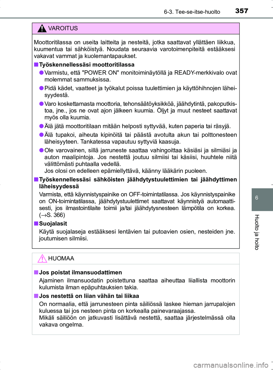 TOYOTA RAV4 HYBRID 2017  Omistajan Käsikirja (in Finnish) 3576-3. Tee-se-itse-huolto
OM42B04FI
6
Huolto ja hoito
VAROITUS
Moottoritilassa on useita laitteita ja nesteitä, jotka saattavat yllättäen liikkua,
kuumentua tai sähköistyä. Noudata seuraavia va