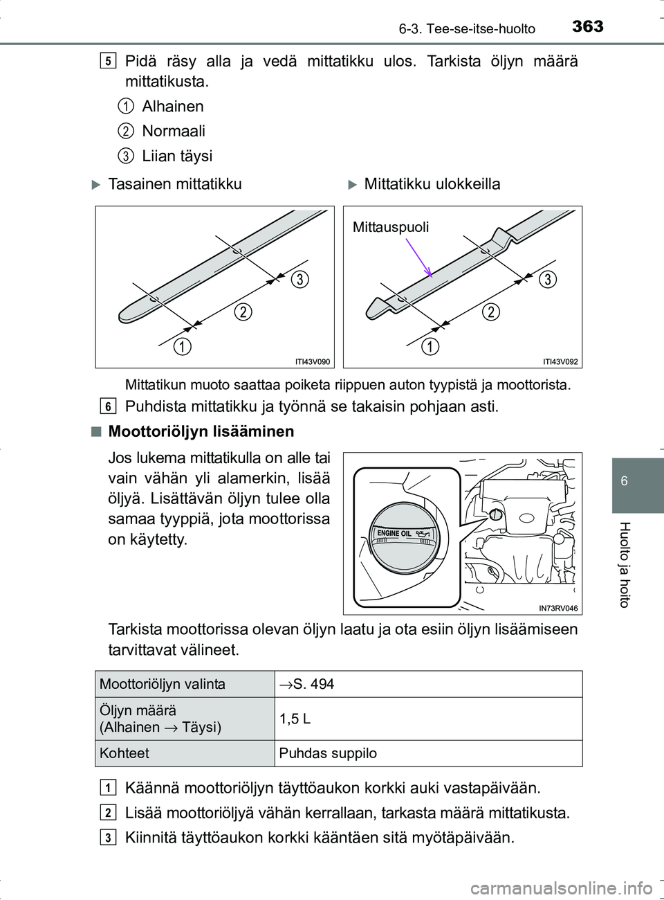 TOYOTA RAV4 HYBRID 2017 Omistajan Käsikirja (in Finnish) 3636-3. Tee-se-itse-huolto
OM42B04FI
6
Huolto ja hoito
Pidä räsy alla ja vedä mittatikku ulos. Tarkista öljyn määrä
mittatikusta.Alhainen
Normaali
Liian täysi
Mittatikun muoto saattaa poiketa TOYOTA RAV4 HYBRID 2017 Omistajan Käsikirja (in Finnish) 3636-3. Tee-se-itse-huolto
OM42B04FI
6
Huolto ja hoito
Pidä räsy alla ja vedä mittatikku ulos. Tarkista öljyn määrä
mittatikusta.Alhainen
Normaali
Liian täysi
Mittatikun muoto saattaa poiketa