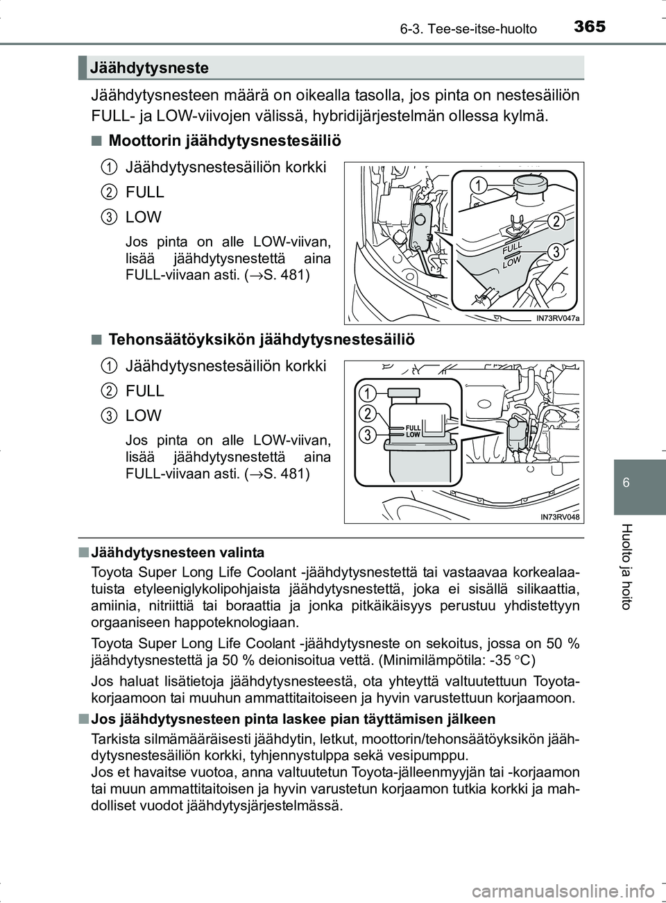 TOYOTA RAV4 HYBRID 2017 Omistajan Käsikirja (in Finnish) 3656-3. Tee-se-itse-huolto
OM42B04FI
6
Huolto ja hoito
Jäähdytysnesteen määrä on oikealla tasolla, jos pinta on nestesäiliön
FULL- ja LOW-viivojen välissä, hy bridijärjestelmän ollessa kylm TOYOTA RAV4 HYBRID 2017 Omistajan Käsikirja (in Finnish) 3656-3. Tee-se-itse-huolto
OM42B04FI
6
Huolto ja hoito
Jäähdytysnesteen määrä on oikealla tasolla, jos pinta on nestesäiliön
FULL- ja LOW-viivojen välissä, hy bridijärjestelmän ollessa kylm