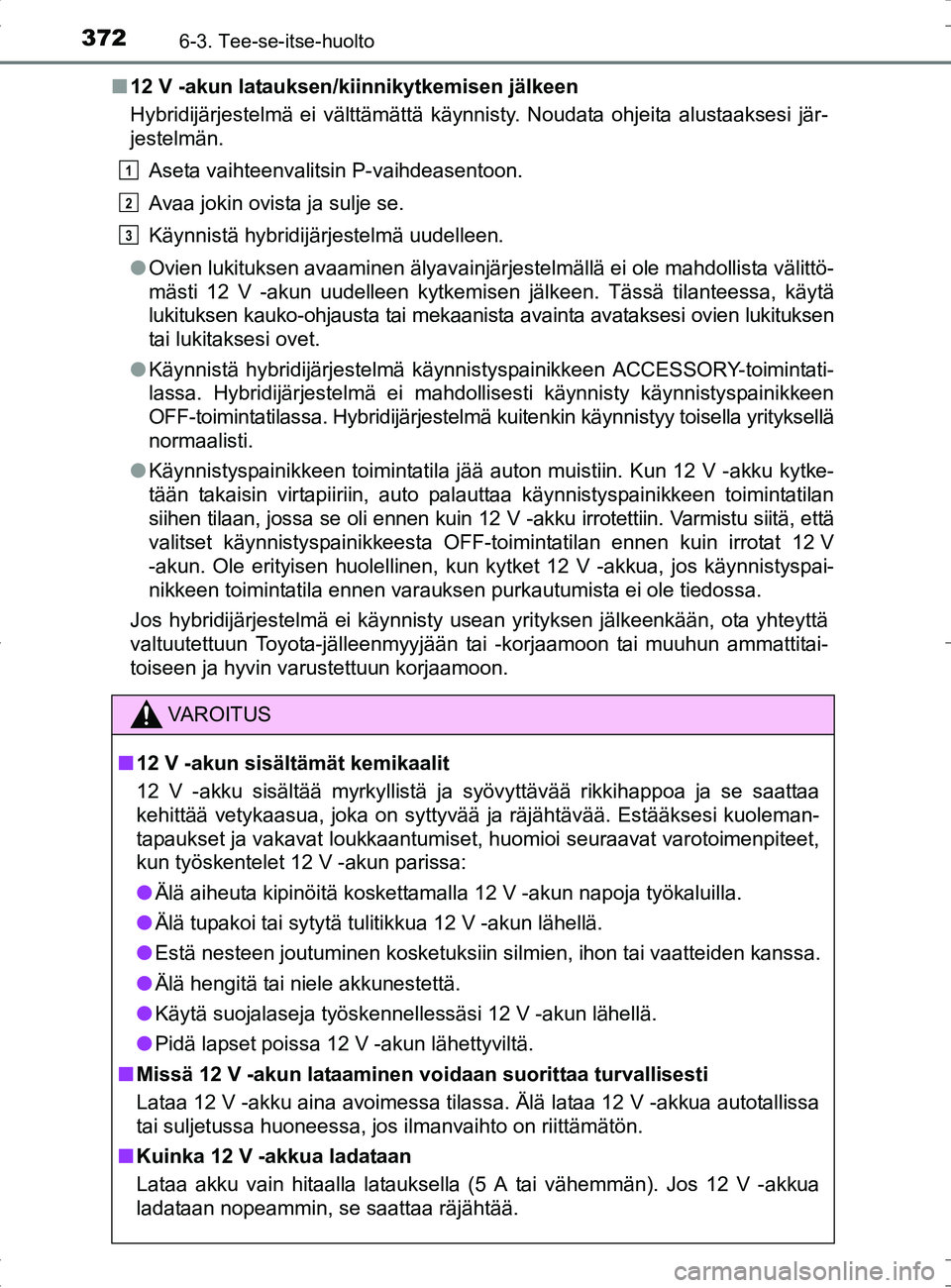 TOYOTA RAV4 HYBRID 2017  Omistajan Käsikirja (in Finnish) 3726-3. Tee-se-itse-huolto
OM42B04FI■
12 V -akun latauksen/kiinnikytkemisen jälkeen
Hybridijärjestelmä ei välttämättä käynnisty. Noudata ohjeita alustaaksesi jär-
jestelmän.
Aseta vaihteen