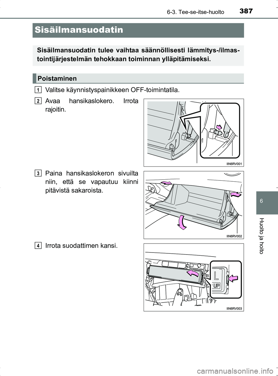TOYOTA RAV4 HYBRID 2017 Omistajan Käsikirja (in Finnish) 3876-3. Tee-se-itse-huolto
OM42B04FI
6
Huolto ja hoito
Sisäilmansuodatin
Valitse käynnistyspainikkeen OFF-toimintatila.
Avaa hansikaslokero. Irrota
rajoitin.
Paina hansikaslokeron sivuilta
niin, ett TOYOTA RAV4 HYBRID 2017 Omistajan Käsikirja (in Finnish) 3876-3. Tee-se-itse-huolto
OM42B04FI
6
Huolto ja hoito
Sisäilmansuodatin
Valitse käynnistyspainikkeen OFF-toimintatila.
Avaa hansikaslokero. Irrota
rajoitin.
Paina hansikaslokeron sivuilta
niin, ett
