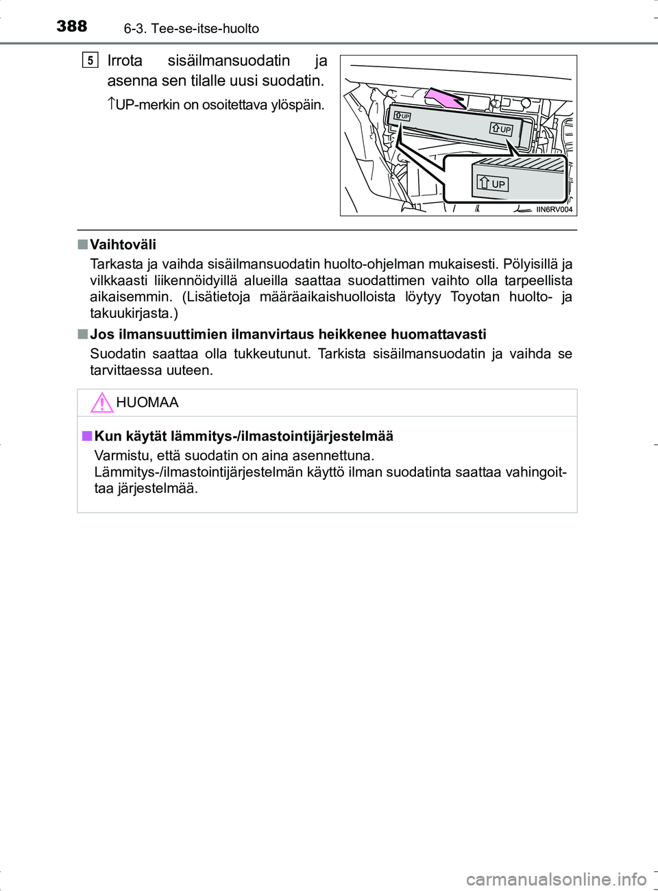 TOYOTA RAV4 HYBRID 2017 Omistajan Käsikirja (in Finnish) 3886-3. Tee-se-itse-huolto
OM42B04FI
Irrota sisäilmansuodatin ja
asenna sen tilalle uusi suodatin.
\bUP-merkin on osoitettava ylöspäin.
■ Vaihtoväli
Tarkasta ja vaihda sisäilmansuodatin huolto- TOYOTA RAV4 HYBRID 2017 Omistajan Käsikirja (in Finnish) 3886-3. Tee-se-itse-huolto
OM42B04FI
Irrota sisäilmansuodatin ja
asenna sen tilalle uusi suodatin.
\bUP-merkin on osoitettava ylöspäin.
■ Vaihtoväli
Tarkasta ja vaihda sisäilmansuodatin huolto-