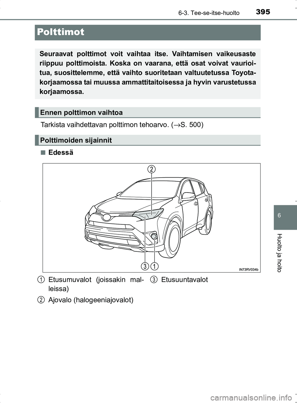 TOYOTA RAV4 HYBRID 2017  Omistajan Käsikirja (in Finnish) 3956-3. Tee-se-itse-huolto
OM42B04FI
6
Huolto ja hoito
Polttimot
Tarkista vaihdettavan polttimon tehoarvo. (→S. 500)
■Edessä
Seuraavat polttimot voit vaihtaa itse. Vaihtamisen vaikeusaste
riippuu
