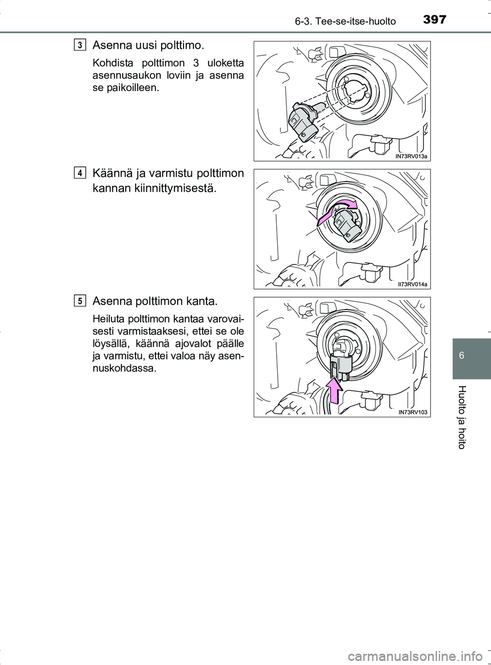 TOYOTA RAV4 HYBRID 2017  Omistajan Käsikirja (in Finnish) 3976-3. Tee-se-itse-huolto
OM42B04FI
6
Huolto ja hoito
Asenna uusi polttimo.
Kohdista polttimon 3 uloketta
asennusaukon loviin ja asenna
se paikoilleen.
Käännä ja varmistu polttimon
kannan kiinnitt
