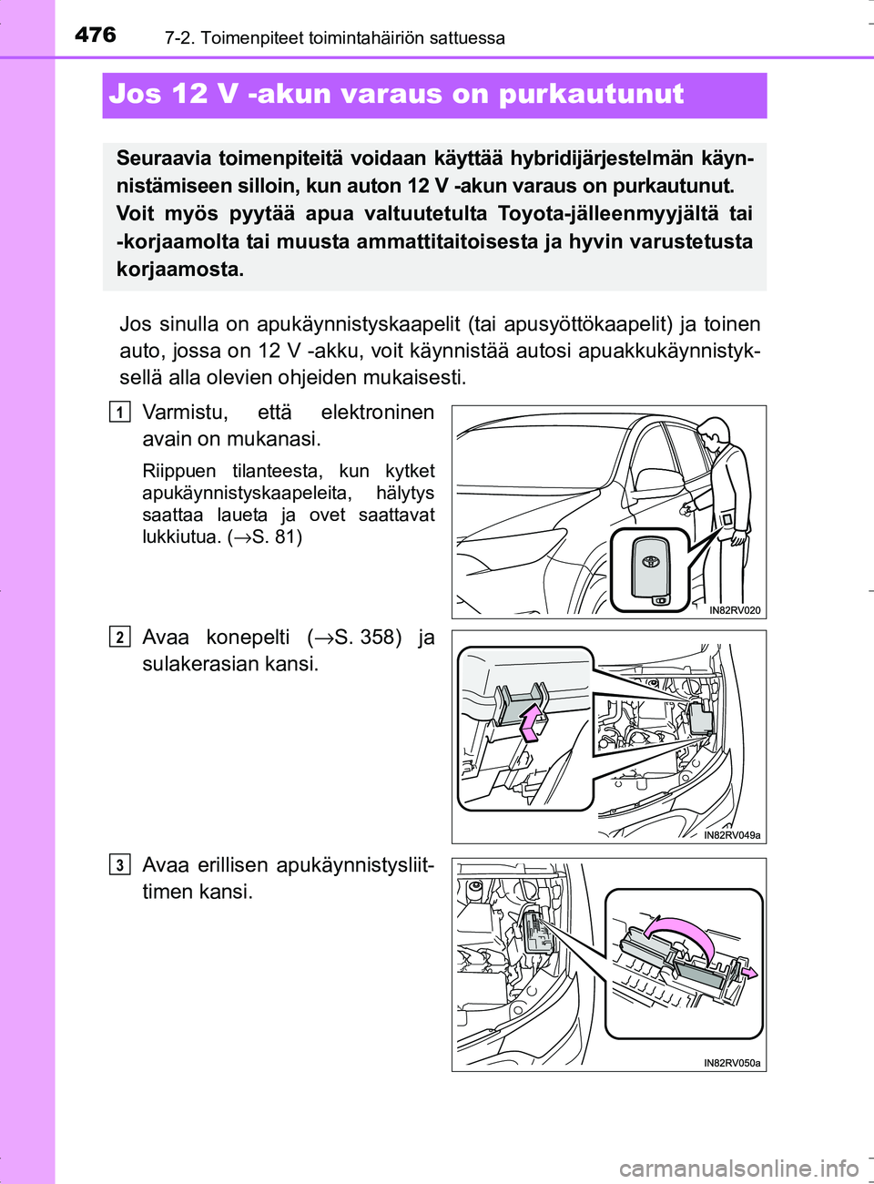 TOYOTA RAV4 HYBRID 2017 Omistajan Käsikirja (in Finnish) 4767-2. Toimenpiteet toimintahäiriön sattuessa
OM42B04FI
Jos 12 V -akun varaus on purkautunut
Jos sinulla on apukäynnistyskaapelit (tai apusyöttökaapelit) ja toinen
auto, jossa on 12 V -akku, voi TOYOTA RAV4 HYBRID 2017 Omistajan Käsikirja (in Finnish) 4767-2. Toimenpiteet toimintahäiriön sattuessa
OM42B04FI
Jos 12 V -akun varaus on purkautunut
Jos sinulla on apukäynnistyskaapelit (tai apusyöttökaapelit) ja toinen
auto, jossa on 12 V -akku, voi