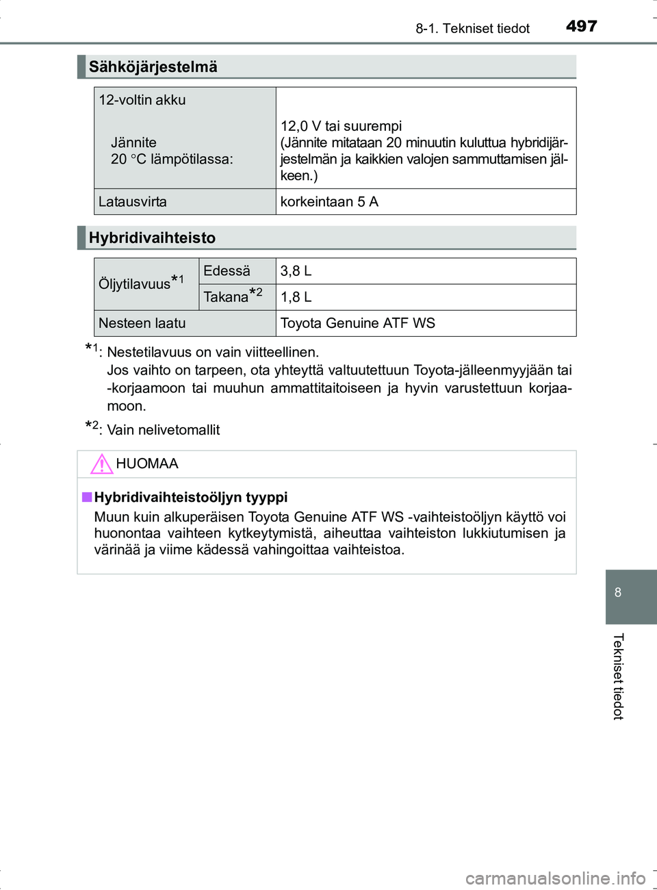 TOYOTA RAV4 HYBRID 2017  Omistajan Käsikirja (in Finnish) 4978-1. Tekniset tiedot
OM42B04FI
8
Tekniset tiedot
*1: Nestetilavuus on vain viitteellinen. Jos vaihto on tarpeen, ota yhteyttä valtuutettuun Toyota-jälleenmyyjään tai
-korjaamoon tai muuhun amma