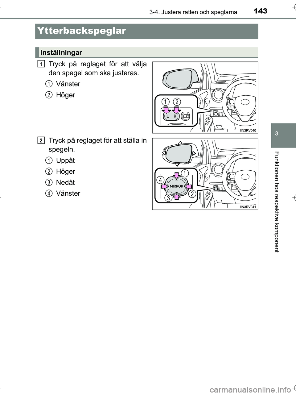 TOYOTA RAV4 HYBRID 2017  Bruksanvisningar (in Swedish) 143
3
3-4. Justera ratten och speglarna
Funktionen hos respektive komponent
OM42B04SE
Ytterbackspeglar
Tryck på reglaget för att välja
den spegel som ska justeras.Vänster
Höger
Tryck på reglaget
