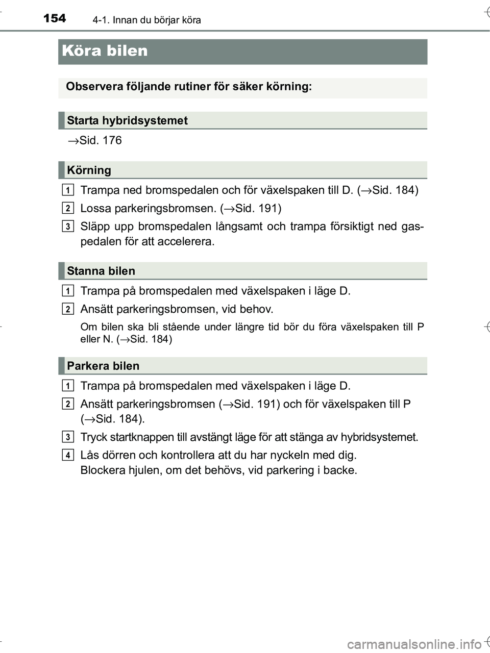 TOYOTA RAV4 HYBRID 2017  Bruksanvisningar (in Swedish) 1544-1. Innan du börjar köra
OM42B04SE
Köra bilen
→Sid. 176
Trampa ned bromspedalen och  för växelspaken till D. (→Sid. 184)
Lossa parkeringsbromsen. (→ Sid. 191)
Släpp upp bromspedalen l