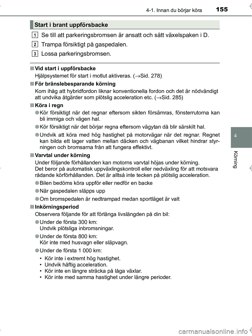 TOYOTA RAV4 HYBRID 2017  Bruksanvisningar (in Swedish) 1554-1. Innan du börjar köra
4
Körning
OM42B04SE
Se till att parkeringsbromsen är ansatt och sätt växelspaken i D.
Trampa försiktigt på gaspedalen.
Lossa parkeringsbromsen.
■Vid start i uppf