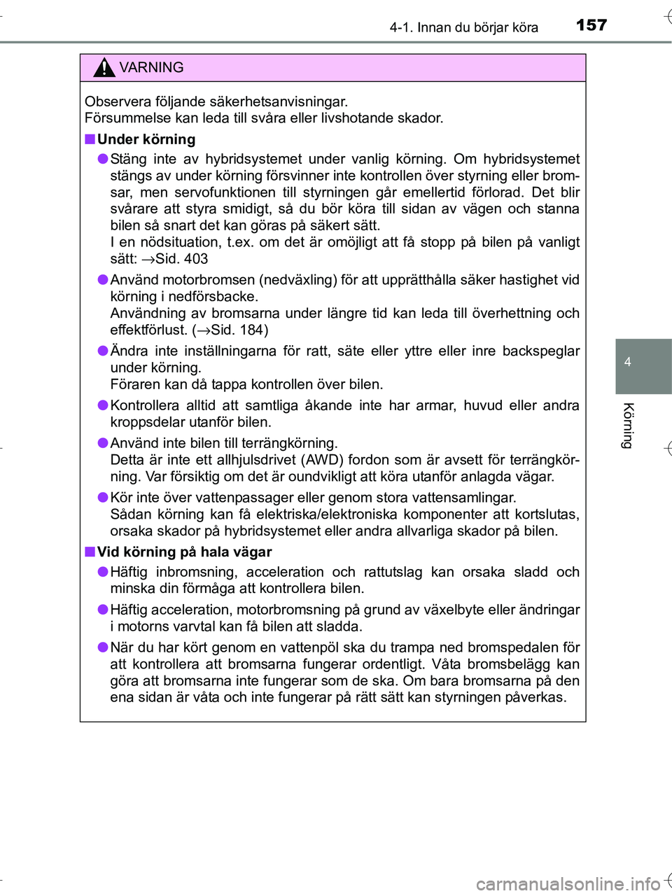 TOYOTA RAV4 HYBRID 2017  Bruksanvisningar (in Swedish) 1574-1. Innan du börjar köra
4
Körning
OM42B04SE
VA R N I N G
Observera följande säkerhetsanvisningar. 
Försummelse kan leda till svåra eller livshotande skador.
■Under körning
● Stäng in