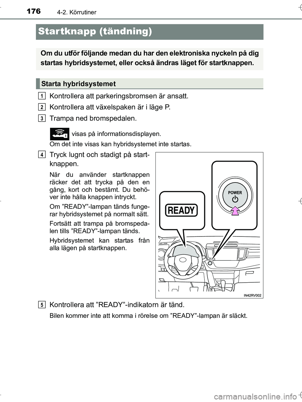 TOYOTA RAV4 HYBRID 2017  Bruksanvisningar (in Swedish) 1764-2. Körrutiner
OM42B04SE
Startknapp (tändning)
Kontrollera att parkeringsbromsen är ansatt.
Kontrollera att växelspaken är i läge P.
Trampa ned bromspedalen.
 visas på informationsdisplayen