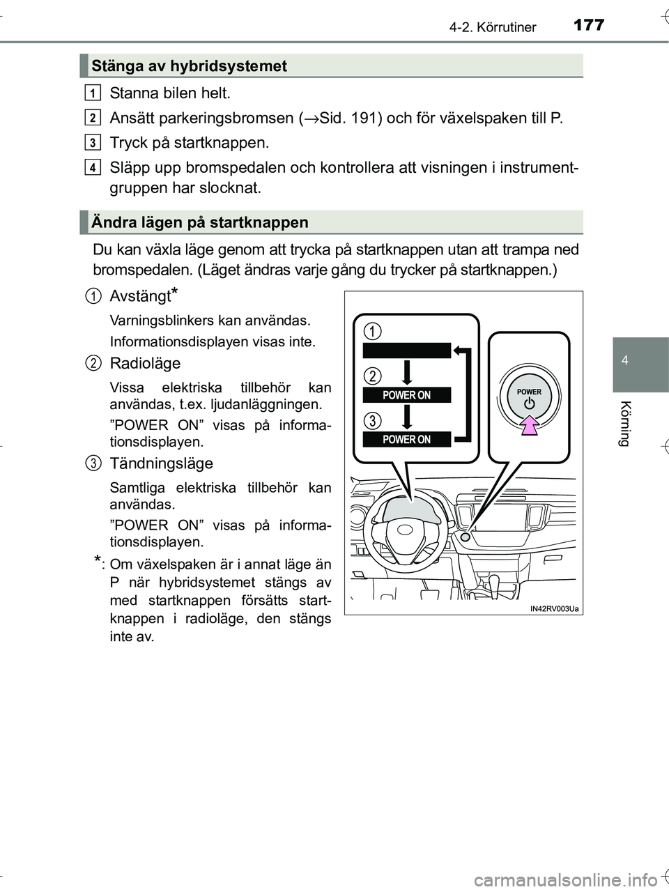 TOYOTA RAV4 HYBRID 2017  Bruksanvisningar (in Swedish) 1774-2. Körrutiner
4
Körning
OM42B04SE
Stanna bilen helt.
Ansätt parkeringsbromsen (→Sid. 191) och för växelspaken till P.
Tryck på startknappen.
Släpp upp bromspedalen och kontro llera att v
