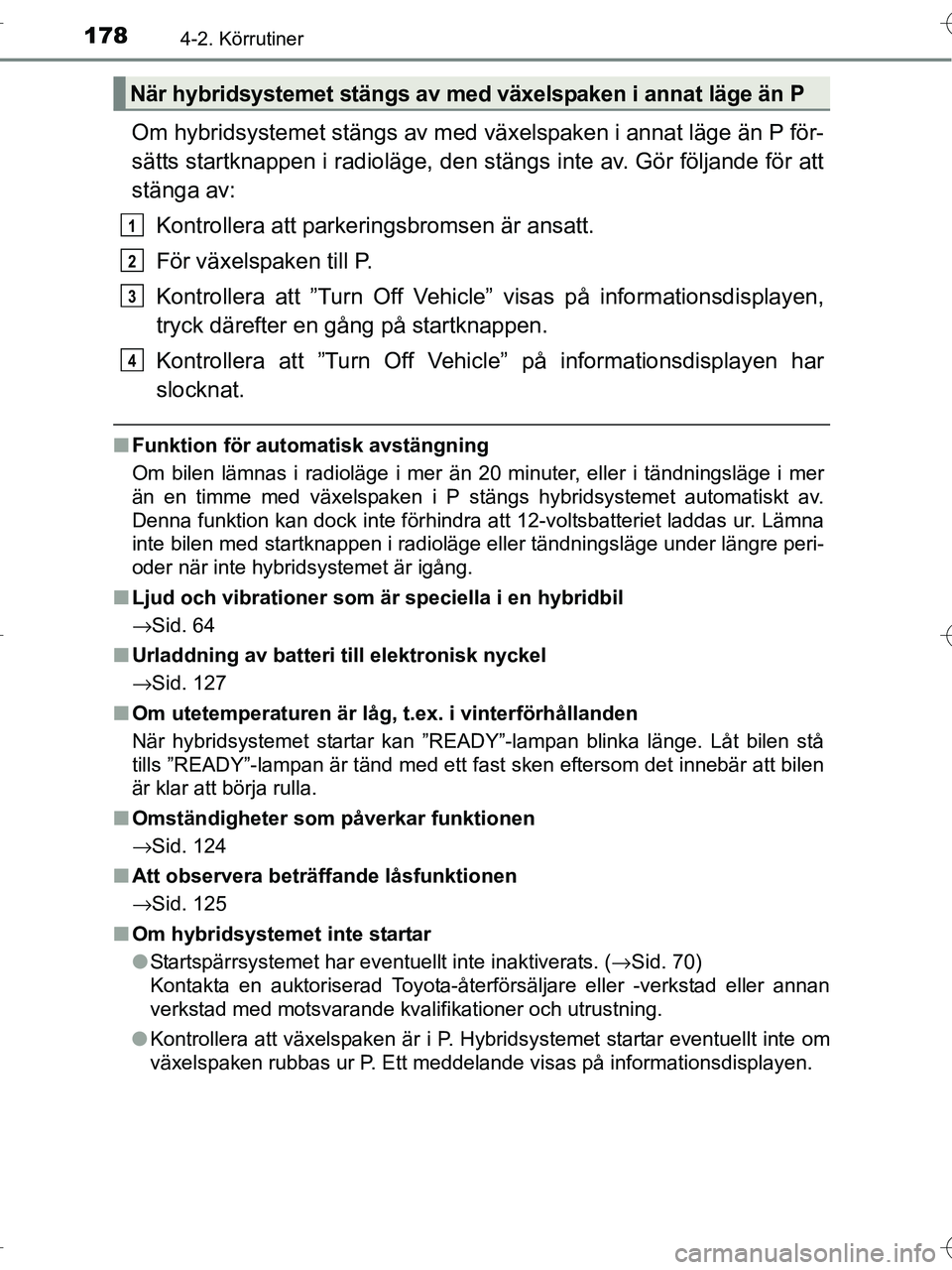 TOYOTA RAV4 HYBRID 2017  Bruksanvisningar (in Swedish) 1784-2. Körrutiner
OM42B04SE
Om hybridsystemet stängs av med växelspaken i annat läge än P för-
sätts startknappen i radioläge, den stängs inte av. Gör följande för att
stänga av:Kontroll