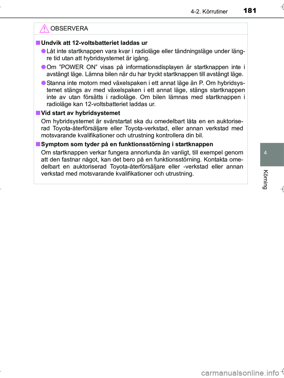 TOYOTA RAV4 HYBRID 2017  Bruksanvisningar (in Swedish) 1814-2. Körrutiner
4
Körning
OM42B04SE
OBSERVERA
■Undvik att 12-voltsbatteriet laddas ur
● Låt inte startknappen vara kvar i radioläge eller tändningsläge under läng-
re tid utan att hybrid
